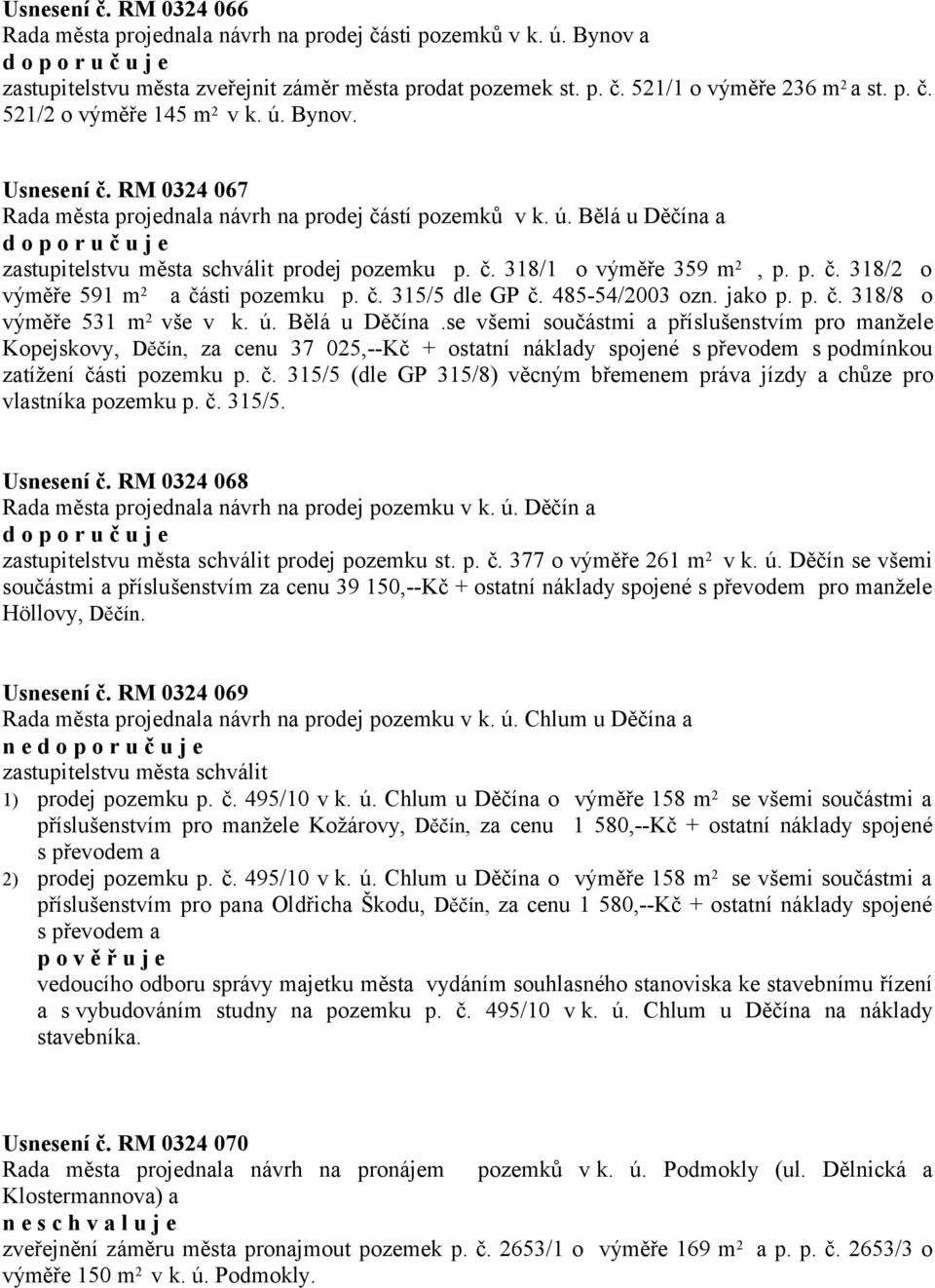 č. 315/5 dle GP č. 485-54/2003 ozn. jako p. p. č. 318/8 o výměře 531 m 2 vše v k. ú. Bělá u Děčína.