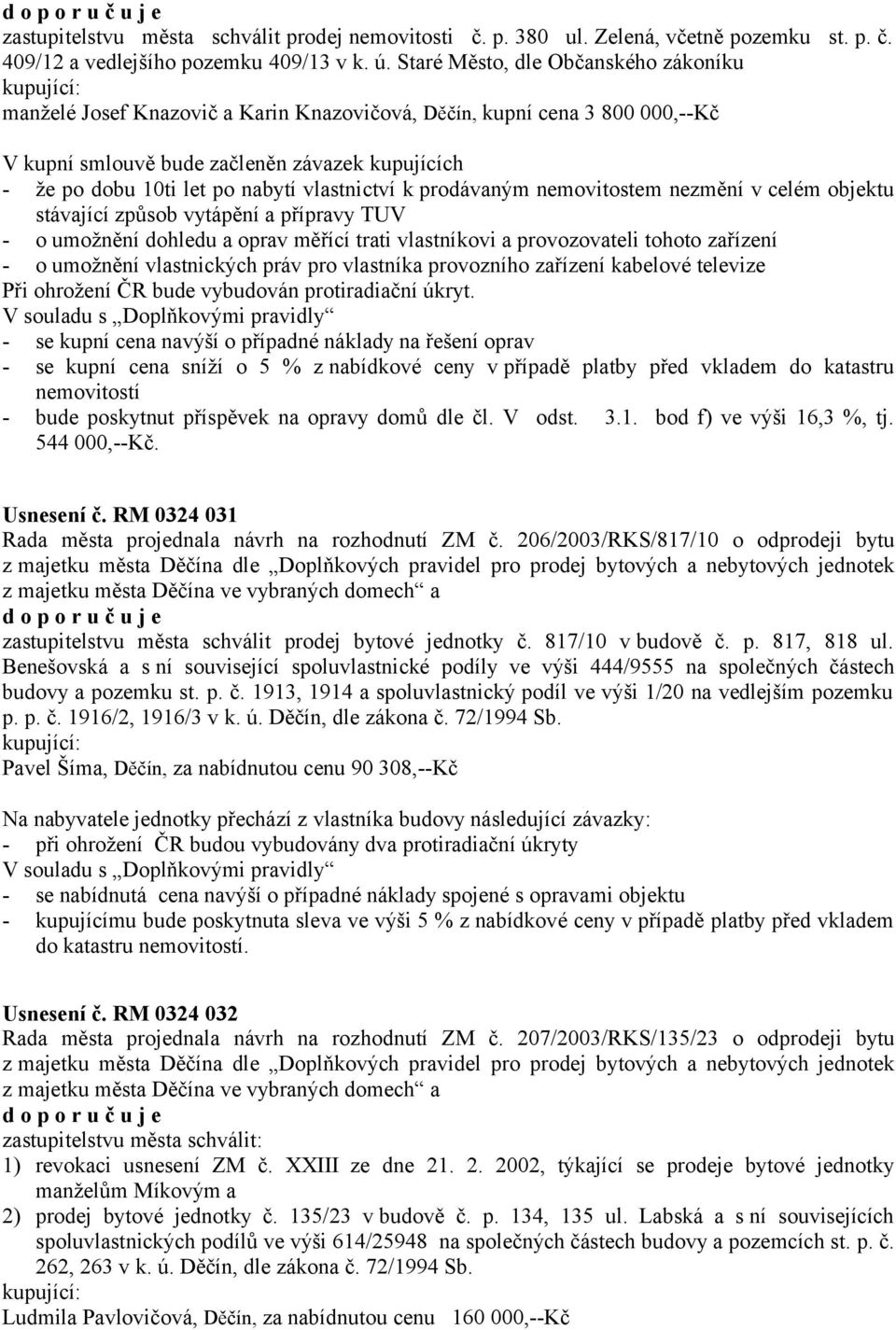 vlastnictví k prodávaným nemovitostem nezmění v celém objektu stávající způsob vytápění a přípravy TUV - o umožnění dohledu a oprav měřící trati vlastníkovi a provozovateli tohoto zařízení - o