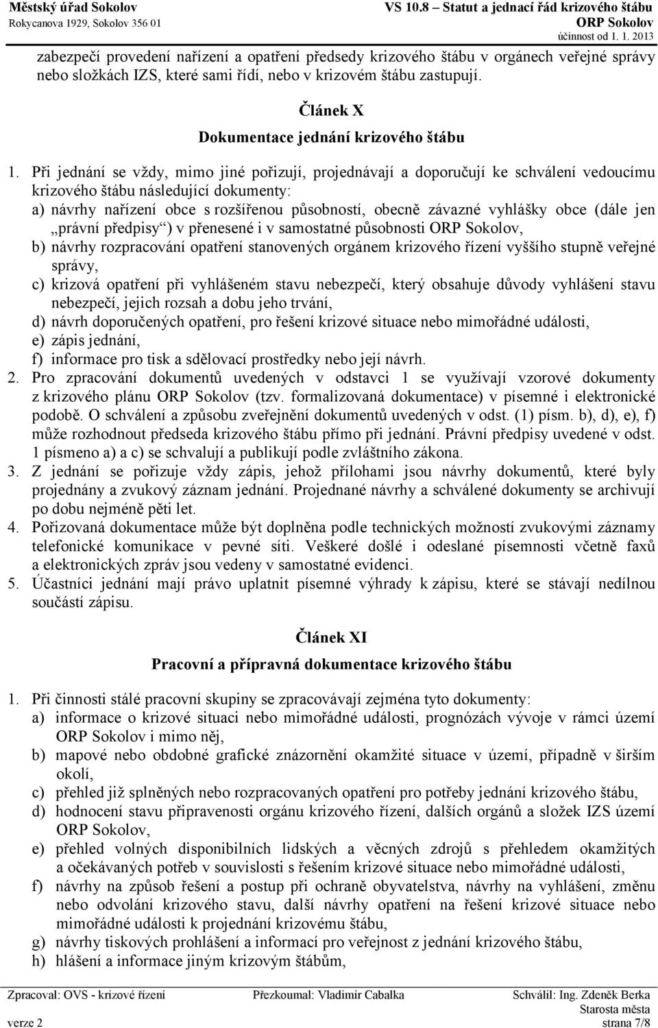 Při jednání se vždy, mimo jiné pořizují, projednávají a doporučují ke schválení vedoucímu krizového štábu následující dokumenty: a) návrhy nařízení obce s rozšířenou působností, obecně závazné