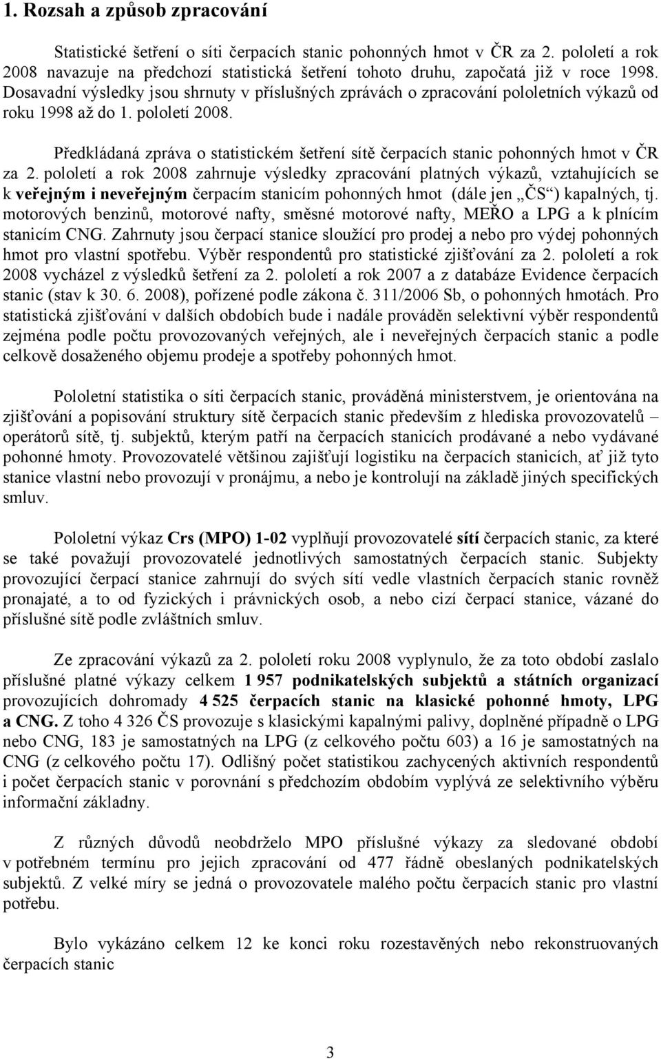 Dosavadní výsledky jsou shrnuty v příslušných zprávách o zpracování pololetních výkazů od roku 1998 až do 1. pololetí 2008.