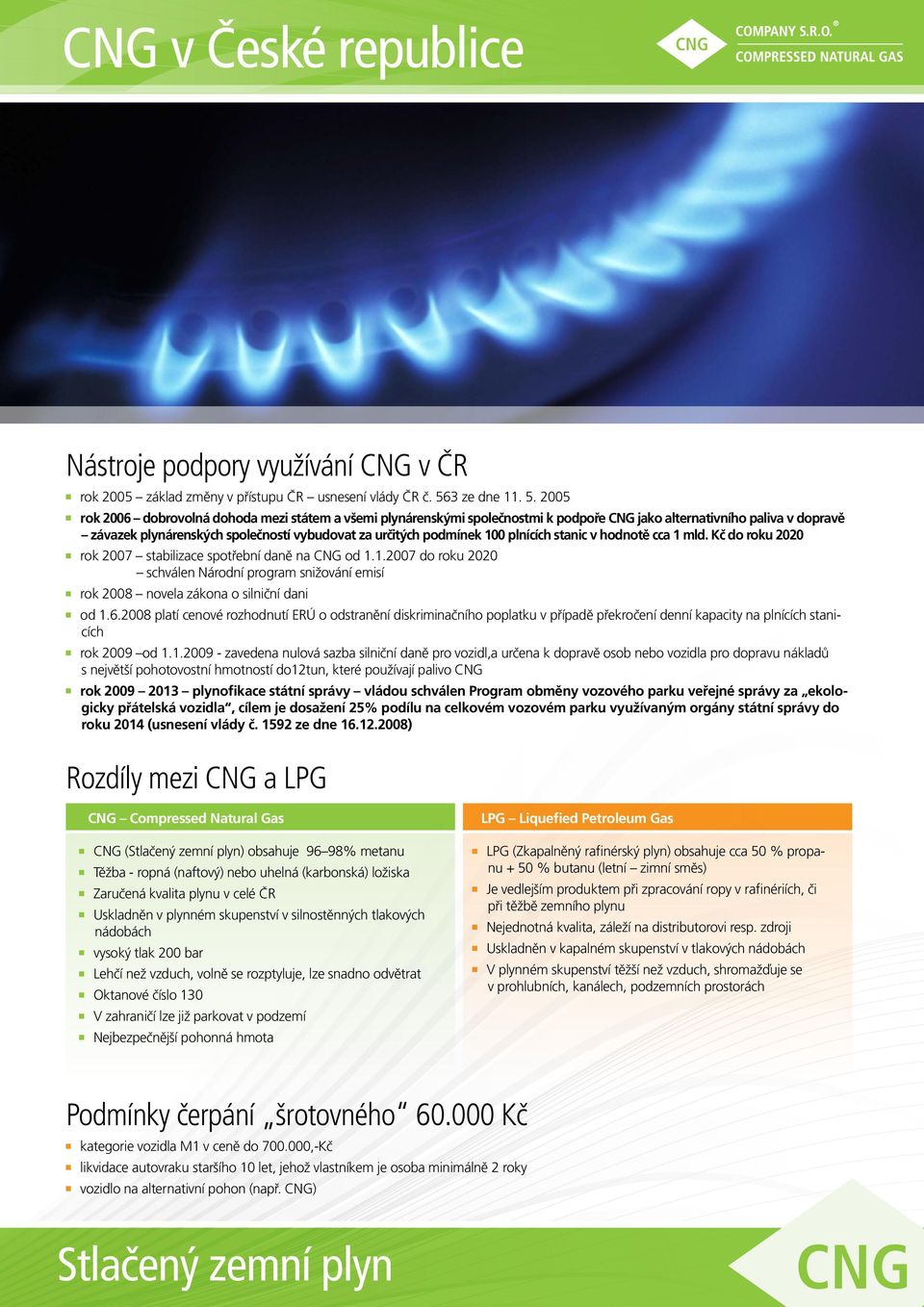 2005 rok 2006 dobrovolná dohoda mezi státem a všemi plynárenskými společnostmi k podpoře CNG jako alternativního paliva v dopravě závazek plynárenských společností vybudovat za určitých podmínek 100