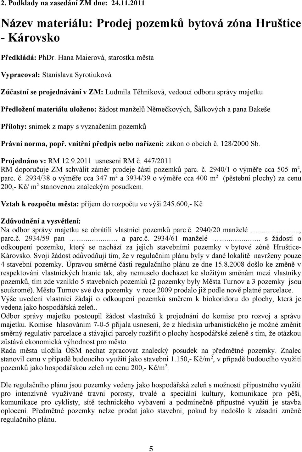 Němečkových, Šálkových a pana Bakeše Přílohy: snímek z mapy s vyznačením pozemků Právní norma, popř. vnitřní předpis nebo nařízení: zákon o obcích č. 128/2000 Sb. Projednáno v: RM 12.9.