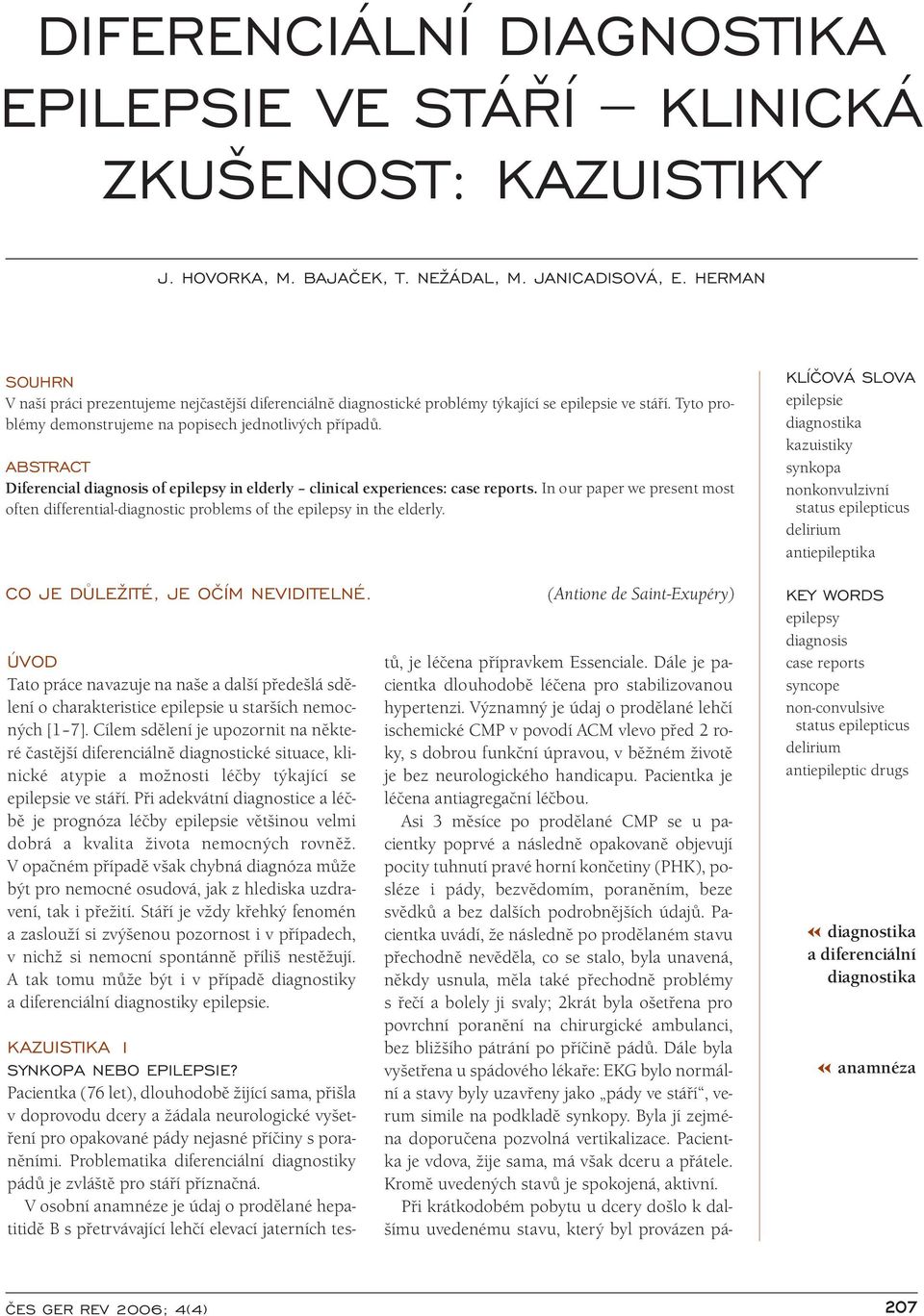 ABSTRACT Diferencial diagnosis of epilepsy in elderly clinical experiences: case reports. In our paper we present most often differential-diagnostic problems of the epilepsy in the elderly.