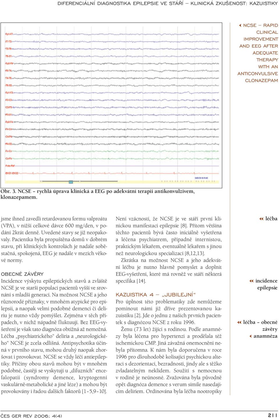 Pacientka byla propuštěna domů v dobrém stavu, při klinických kontrolách je nadále soběstačná, spokojená, EEG je nadále v mezích věkové normy.