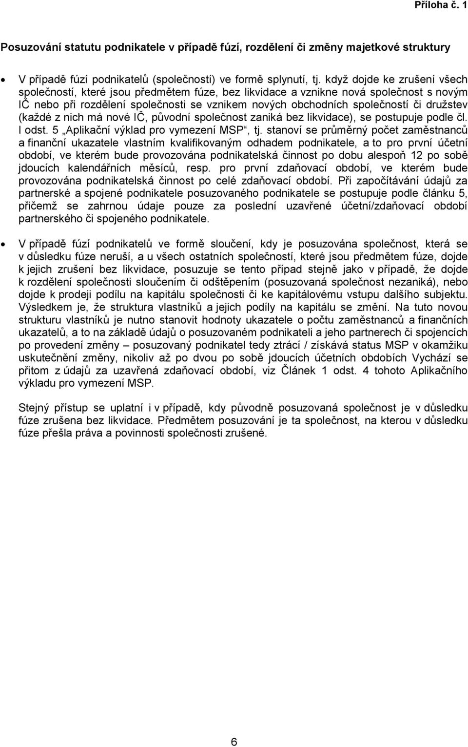 družstev (každé z nich má nové IČ, původní společnost zaniká bez likvidace), se postupuje podle čl. I odst. 5 Aplikační výklad pro vymezení MSP, tj.