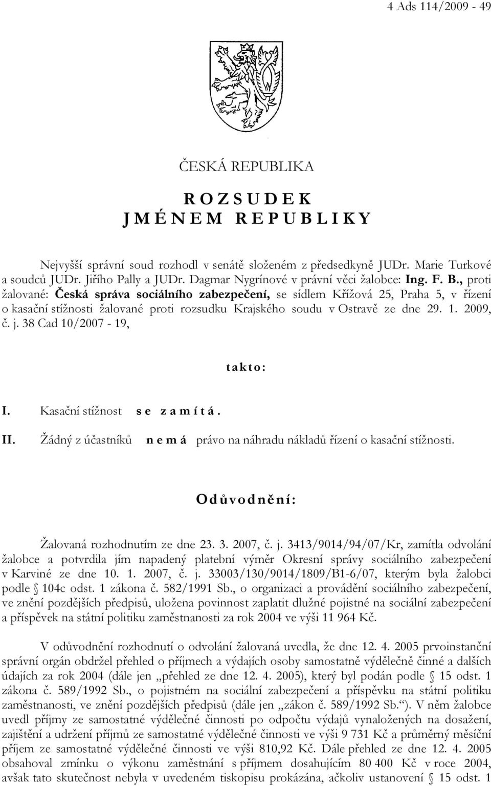 , proti žalované: Česká správa sociálního zabezpečení, se sídlem Křížová 25, Praha 5, v řízení o kasační stížnosti žalované proti rozsudku Krajského soudu v Ostravě ze dne 29. 1. 2009, č. j.