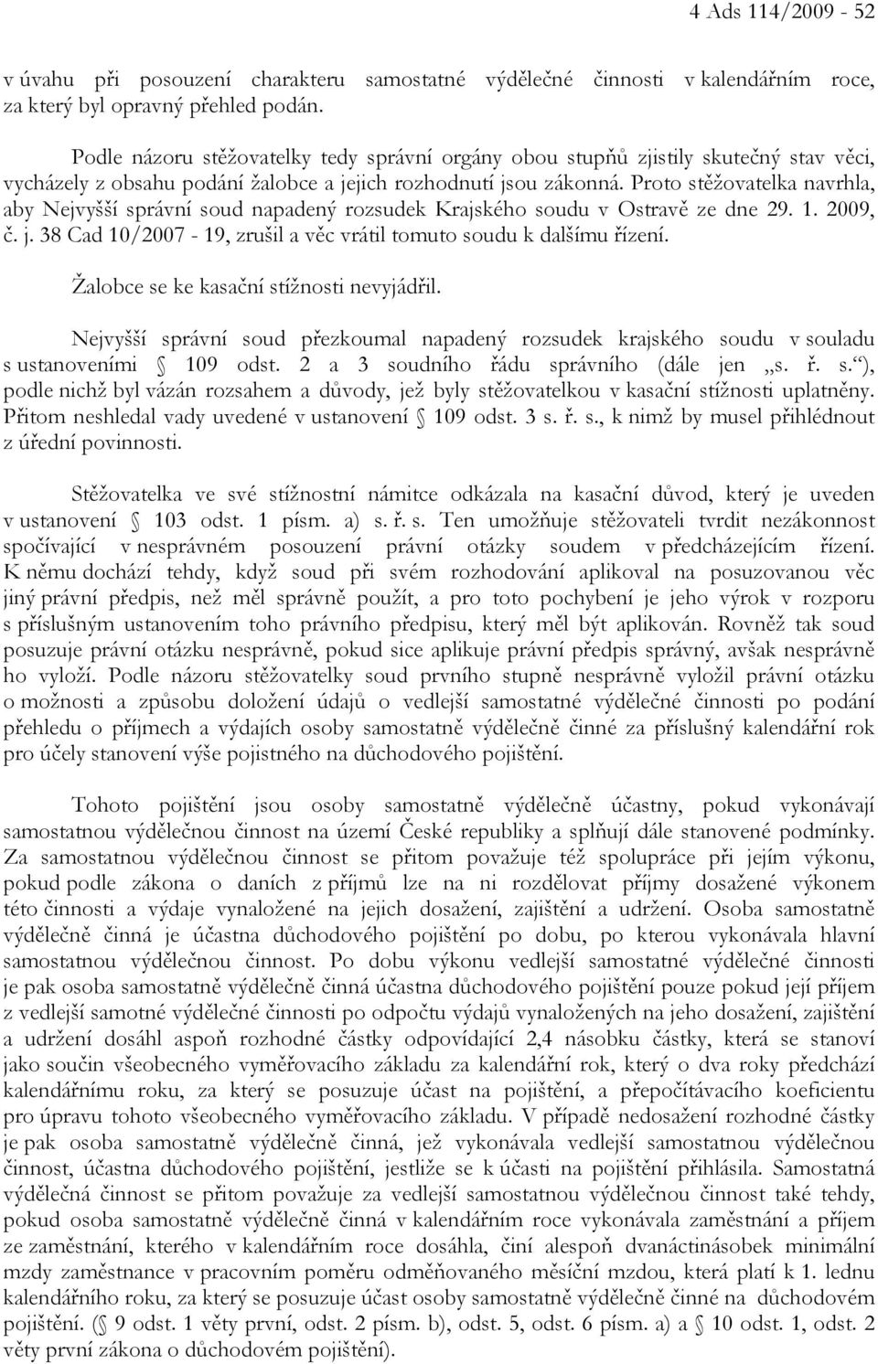 Proto stěžovatelka navrhla, aby Nejvyšší správní soud napadený rozsudek Krajského soudu v Ostravě ze dne 29. 1. 2009, č. j. 38 Cad 10/2007-19, zrušil a věc vrátil tomuto soudu k dalšímu řízení.