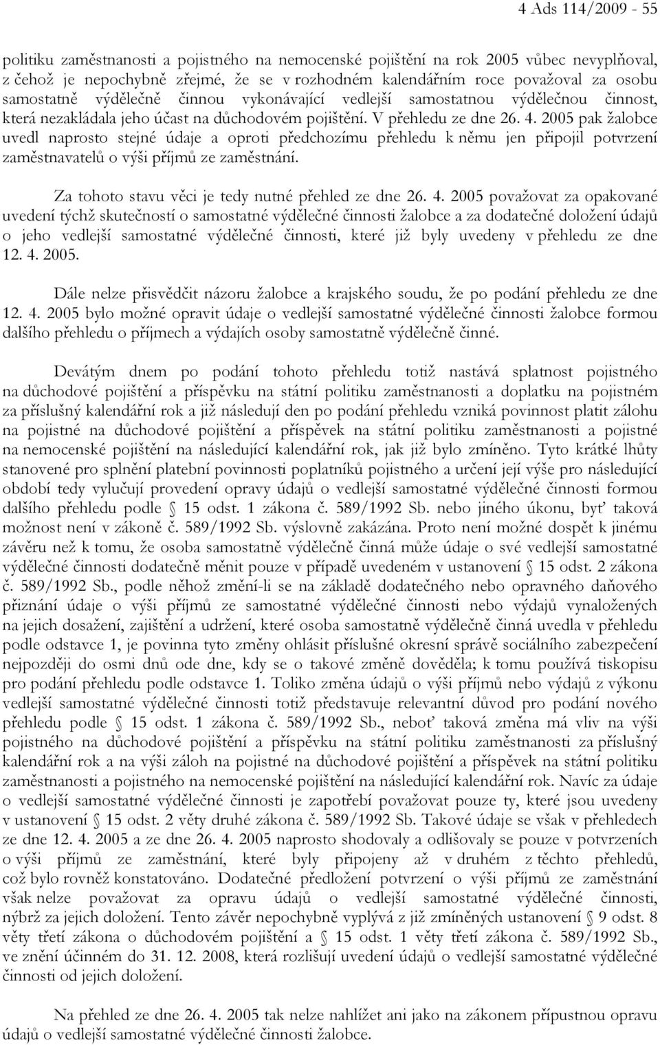 2005 pak žalobce uvedl naprosto stejné údaje a oproti předchozímu přehledu k němu jen připojil potvrzení zaměstnavatelů o výši příjmů ze zaměstnání.