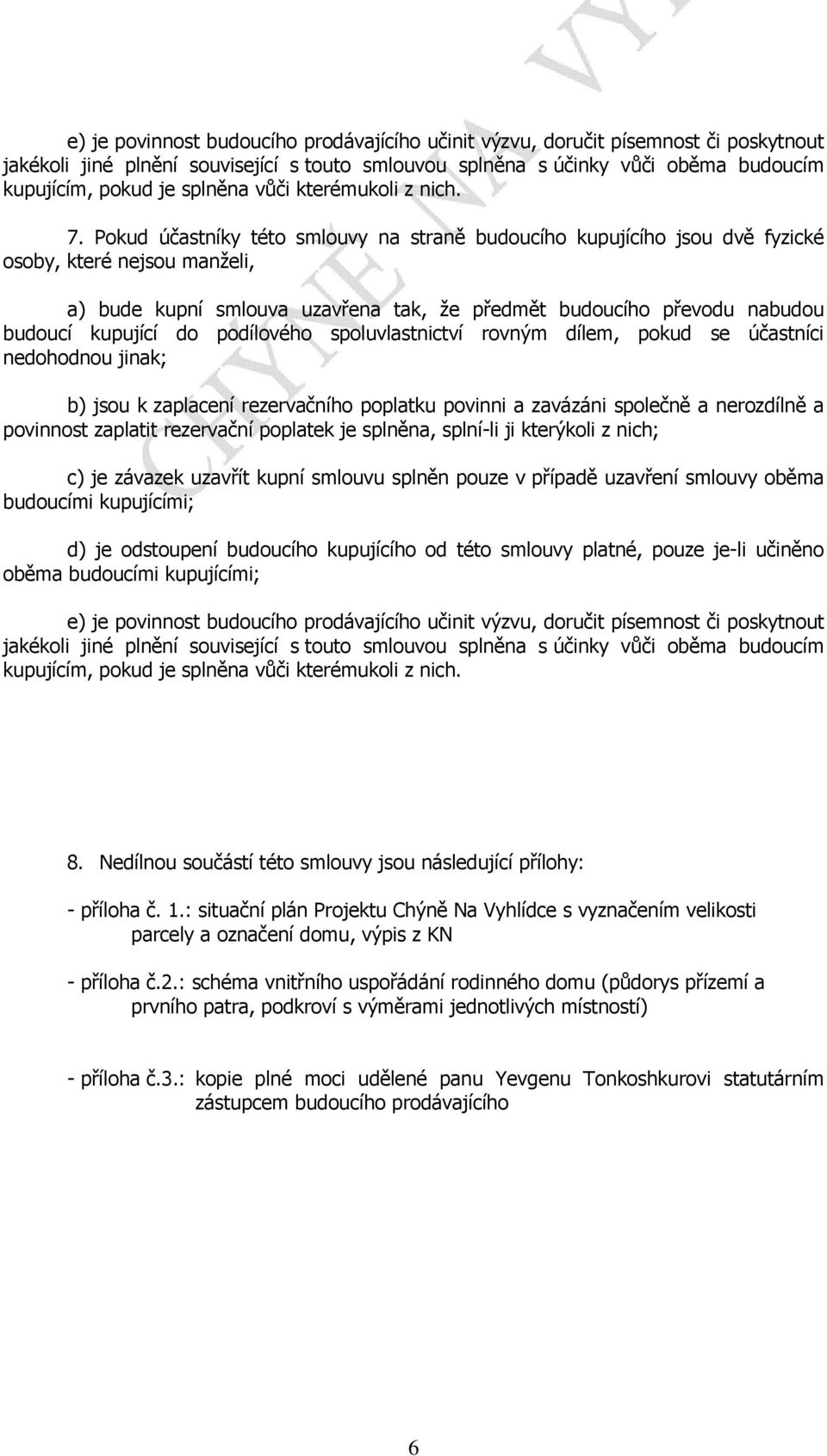 Pokud účastníky této smlouvy na straně budoucího kupujícího jsou dvě fyzické osoby, které nejsou manželi, a) bude kupní smlouva uzavřena tak, že předmět budoucího převodu nabudou budoucí kupující do