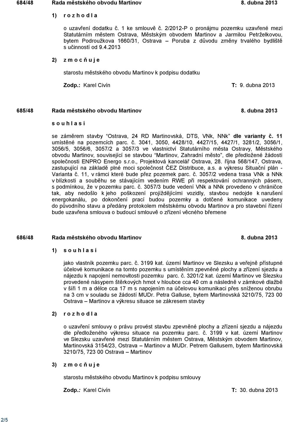 učinností od 9.4.2013 starostu městského obvodu Martinov k podpisu dodatku Zodp.: Karel Civín T: 9. dubna 2013 685/48 Rada městského obvodu Martinov 8.