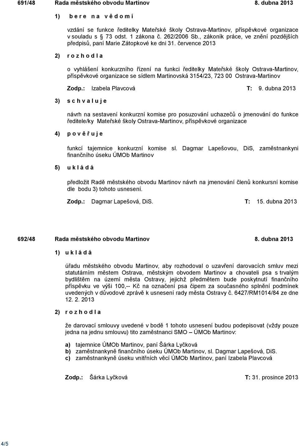 července 2013 o vyhlášení konkurzního řízení na funkci ředitelky Mateřské školy Ostrava-Martinov, příspěvkové organizace se sídlem Martinovská 3154/23, 723 00 Ostrava-Martinov Zodp.