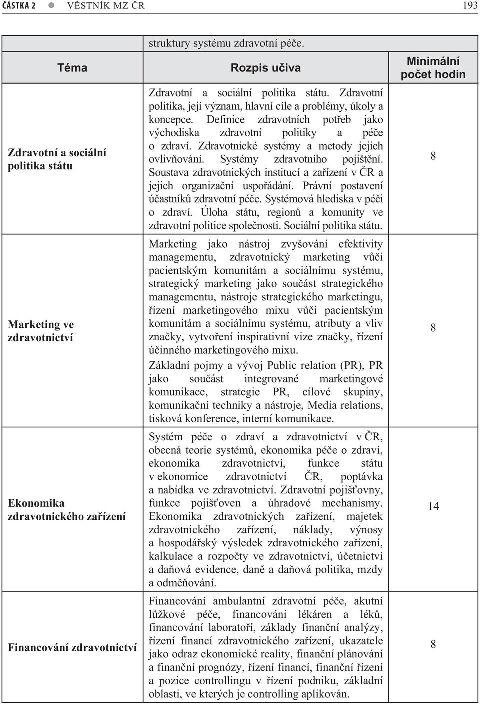 Definice zdravotních pot eb jako východiska zdravotní politiky a pé e o zdraví. Zdravotnické systémy a metody jejich ovliv ování. Systémy zdravotního pojišt ní.