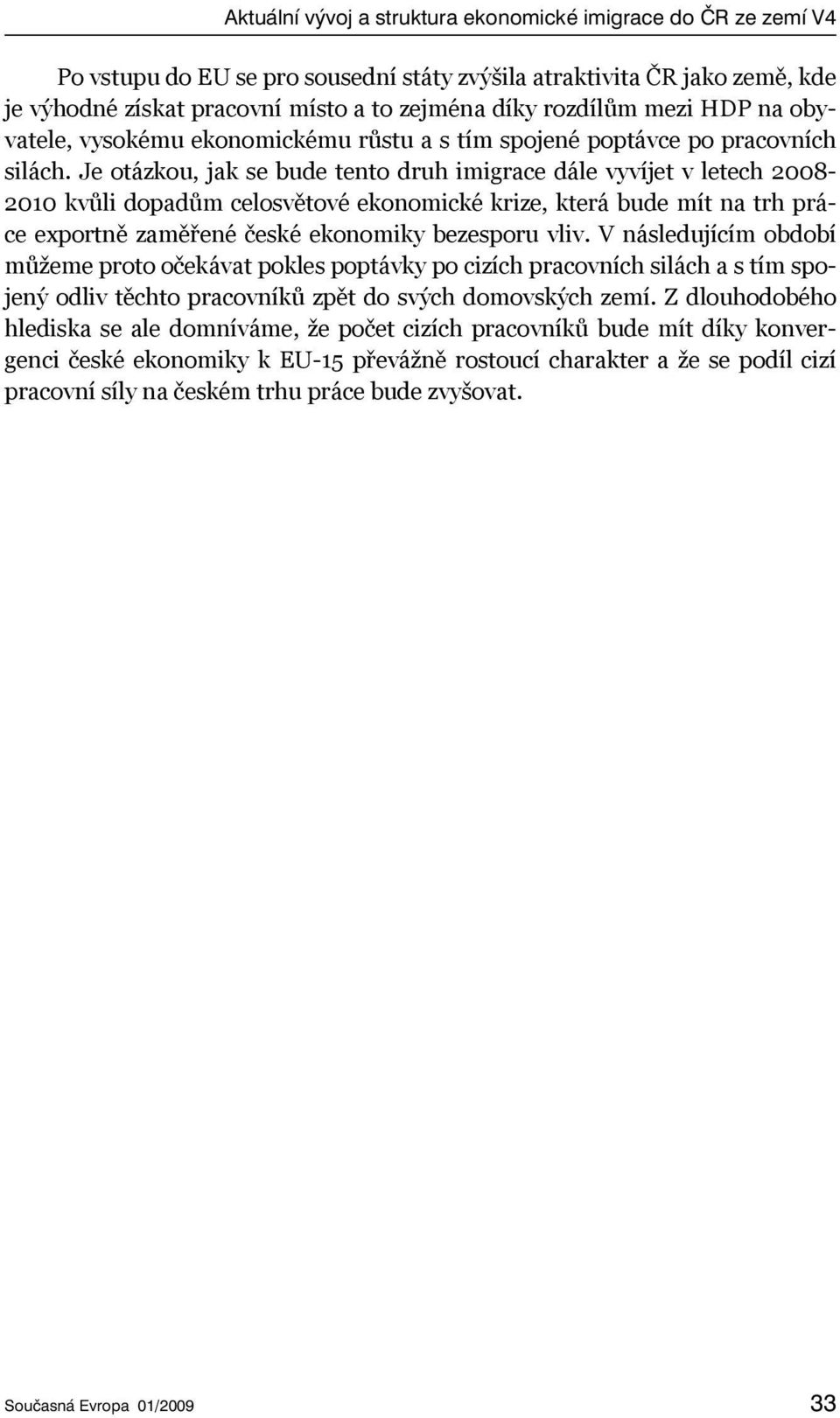 Je otázkou, jak se bude tento druh imigrace dále vyvíjet v letech 2008-2010 kvůli dopadům celosvětové ekonomické krize, která bude mít na trh práce exportně zaměřené české ekonomiky bezesporu vliv.