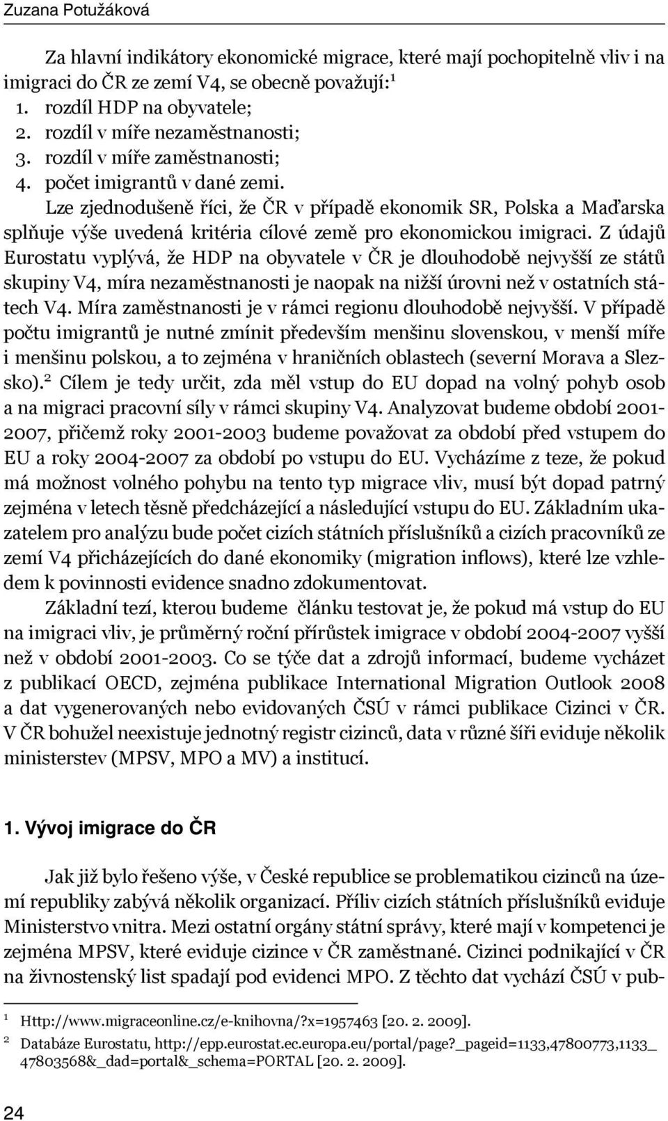 Z údajů Eurostatu vyplývá, že HDP na obyvatele v ČR je dlouhodobě nejvyšší ze států skupiny V4, míra nezaměstnanosti je naopak na nižší úrovni než v ostatních státech V4.