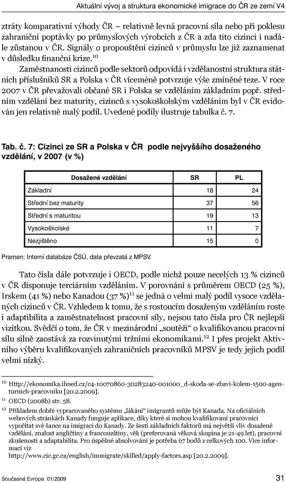 10 Zaměstnanosti cizinců podle sektorů odpovídá i vzdělanostní struktura státních příslušníků SR a Polska v ČR víceméně potvrzuje výše zmíněné teze.