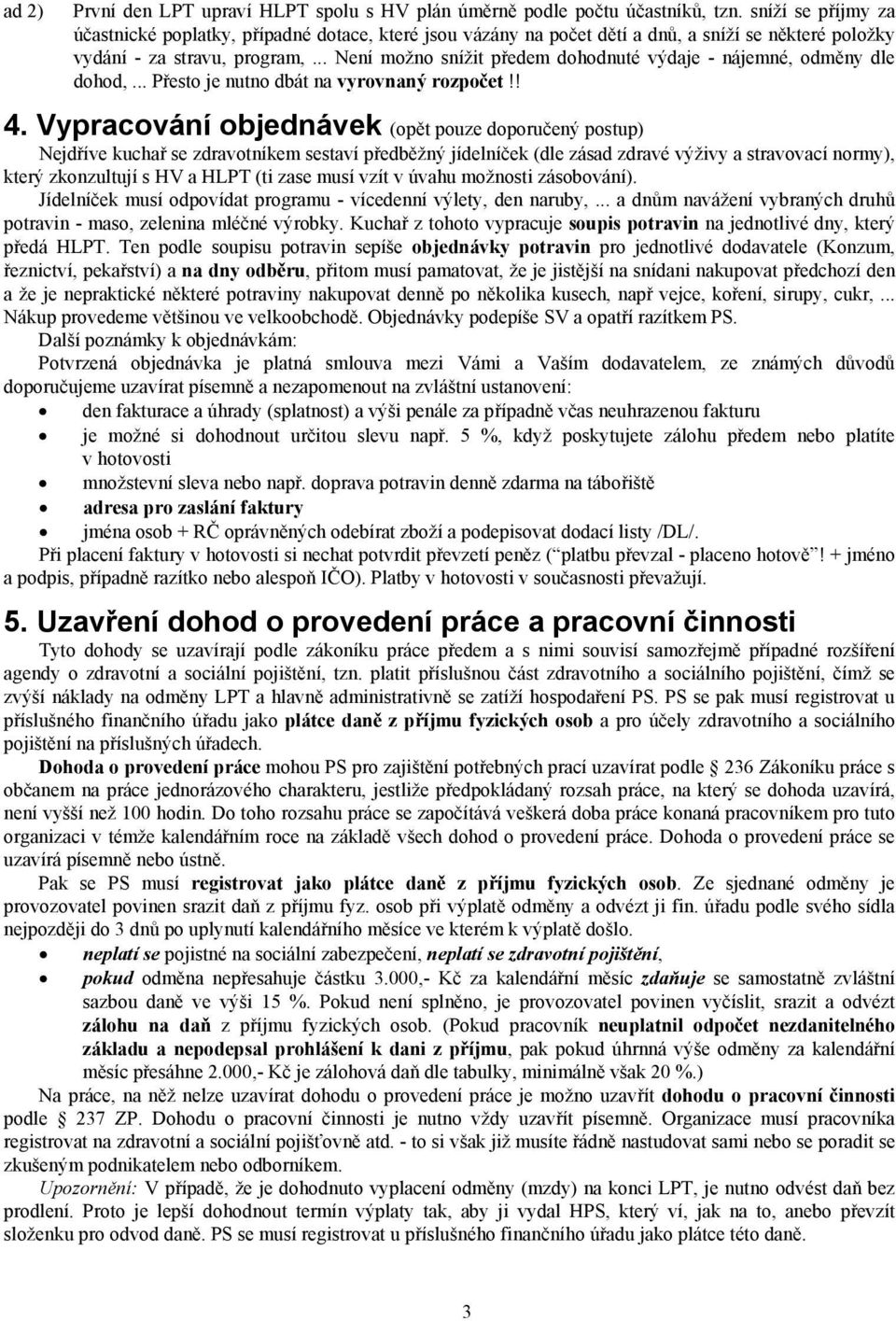 .. Není možno snížit předem dohodnuté výdaje - nájemné, odměny dle dohod,... Přesto je nutno dbát na vyrovnaný rozpočet!! 4.