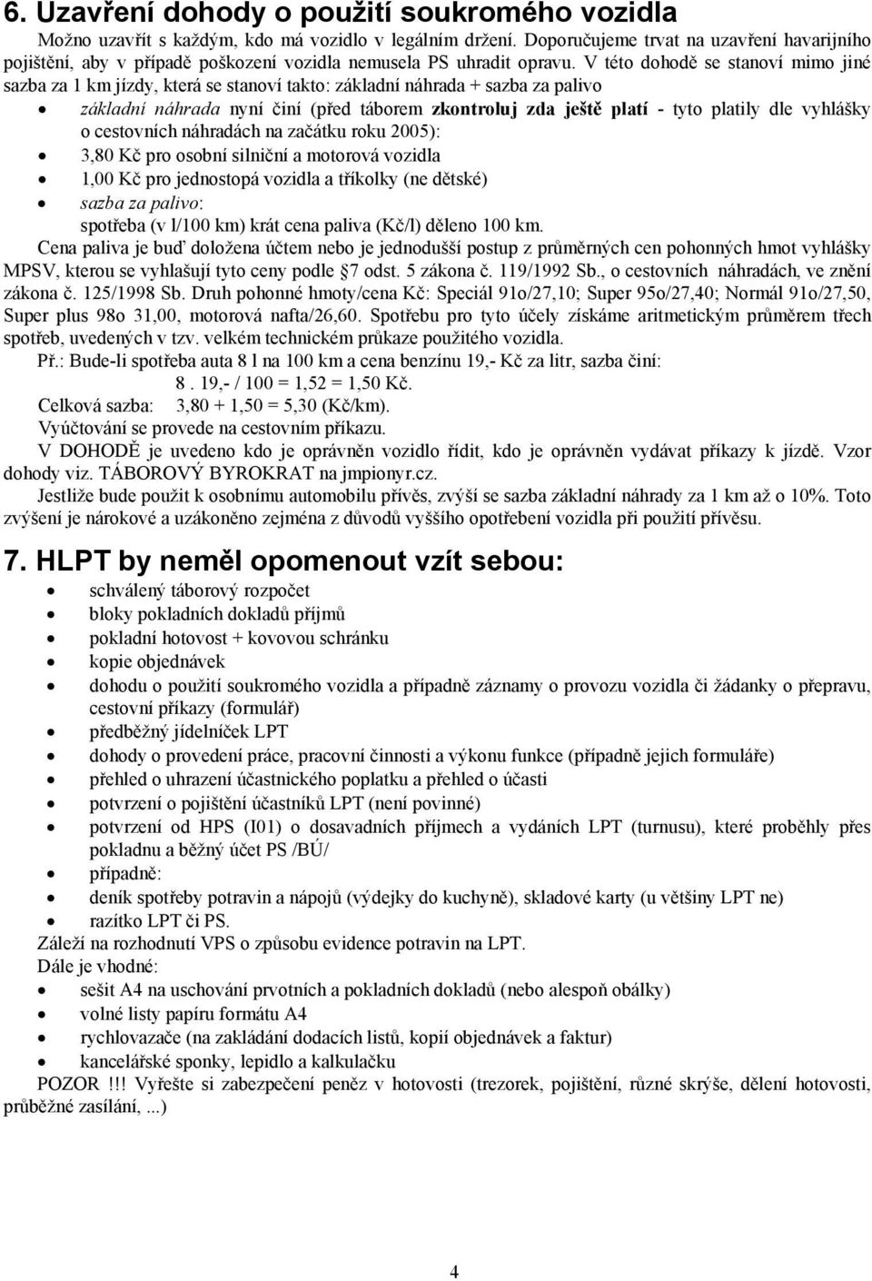 V této dohodě se stanoví mimo jiné sazba za 1 km jízdy, která se stanoví takto: základní náhrada + sazba za palivo základní náhrada nyní činí (před táborem zkontroluj zda ještě platí - tyto platily