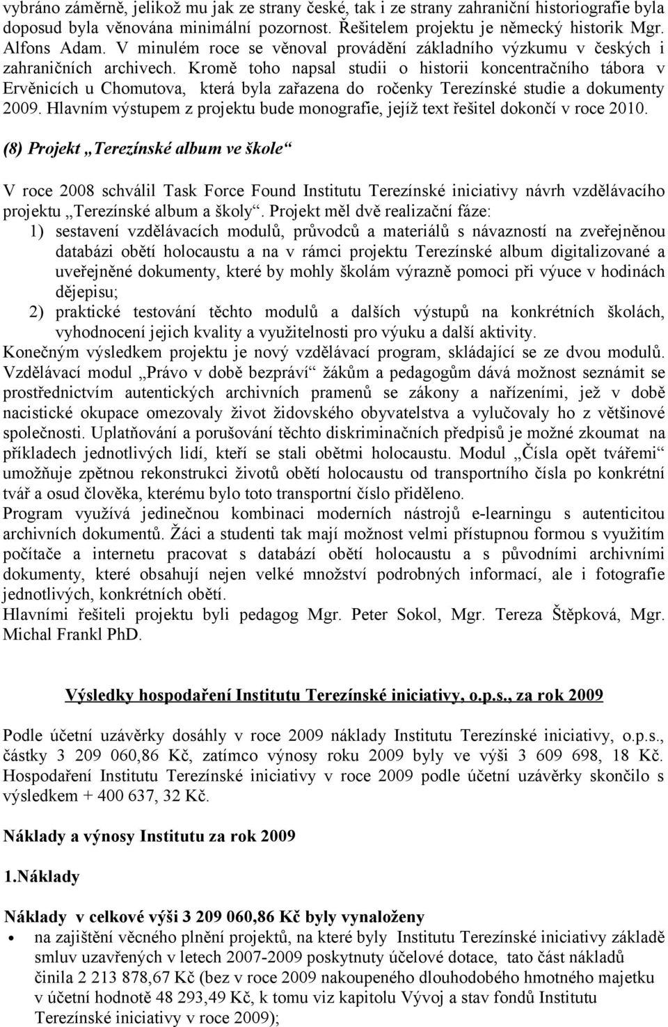 Kromě toho napsal studii o historii koncentračního tábora v Ervěnicích u Chomutova, která byla zařazena do ročenky Terezínské studie a dokumenty 2009.