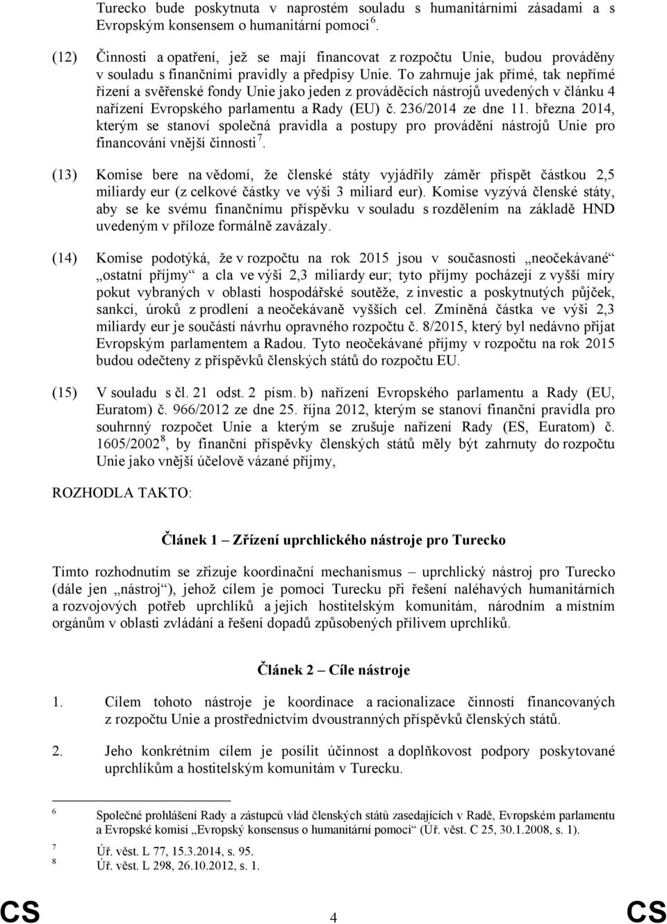 To zahrnuje jak přímé, tak nepřímé řízení a svěřenské fondy Unie jako jeden z prováděcích nástrojů uvedených v článku 4 nařízení Evropského parlamentu a Rady (EU) č. 236/2014 ze dne 11.