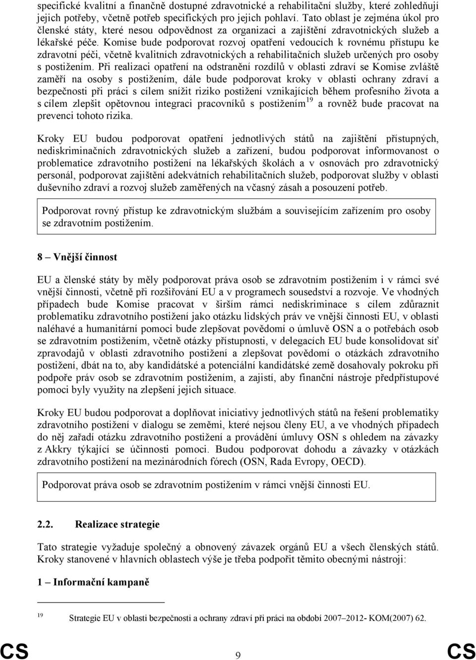 Komise bude podporovat rozvoj opatření vedoucích k rovnému přístupu ke zdravotní péči, včetně kvalitních zdravotnických a rehabilitačních služeb určených pro osoby s postižením.