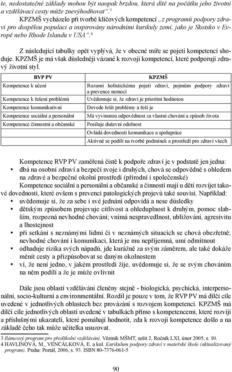 4 Z následující tabulky opět vyplývá, že v obecné míře se pojetí kompetencí shoduje. KPZMŠ je má však důsledněji vázané k rozvoji kompetencí, které podporují zdravý životní styl.