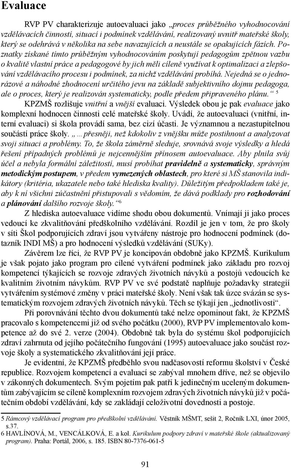 Poznatky získané tímto průběžným vyhodnocováním poskytují pedagogům zpětnou vazbu o kvalitě vlastní práce a pedagogové by jich měli cíleně využívat k optimalizaci a zlepšování vzdělávacího procesu i