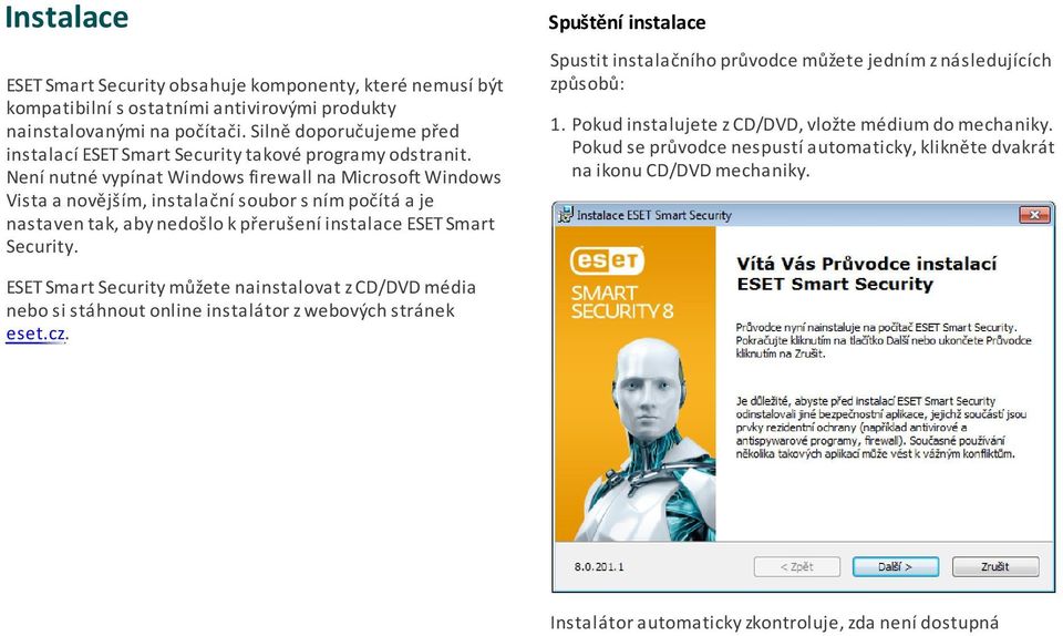 Není nutné vypínat Windows firewall na Microsoft Windows Vista a novějším, instalační soubor s ním počítá a je nastaven tak, aby nedošlo k přerušení instalace ESET Smart Security.