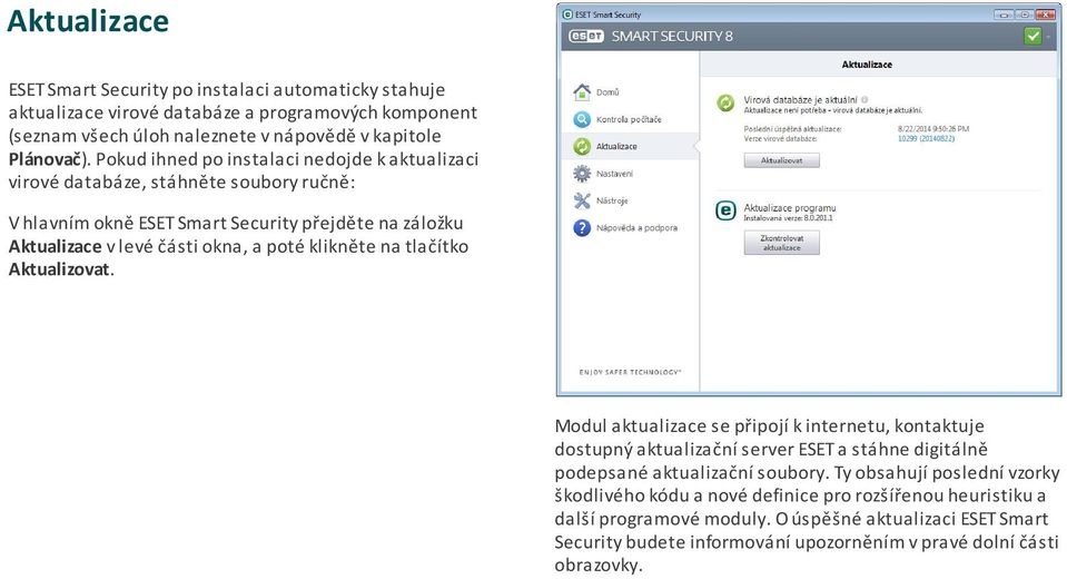 klikněte na tlačítko Aktualizovat. Modul aktualizace se připojí k internetu, kontaktuje dostupný aktualizační server ESET a stáhne digitálně podepsané aktualizační soubory.