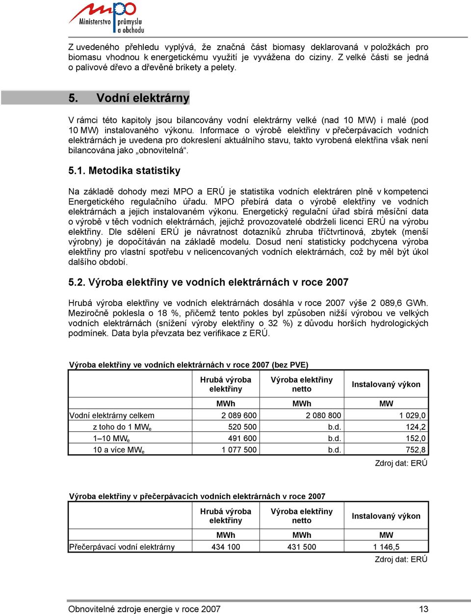 Vodní elektrárny V rámci této kapitoly jsou bilancovány vodní elektrárny velké (nad 10 MW) i malé (pod 10 MW) instalovaného výkonu.