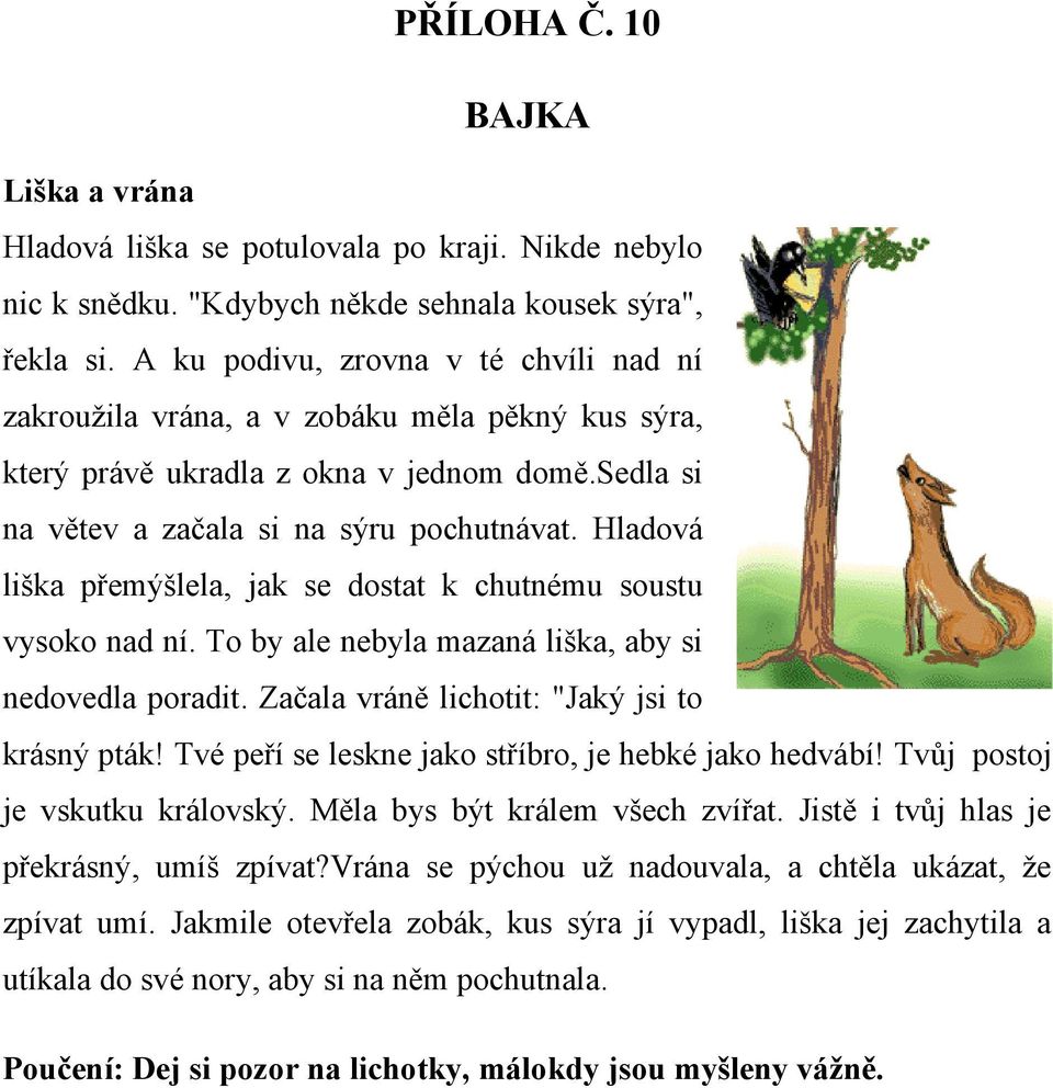 Hladová liška přemýšlela, jak se dostat k chutnému soustu vysoko nad ní. To by ale nebyla mazaná liška, aby si nedovedla poradit. Začala vráně lichotit: "Jaký jsi to krásný pták!