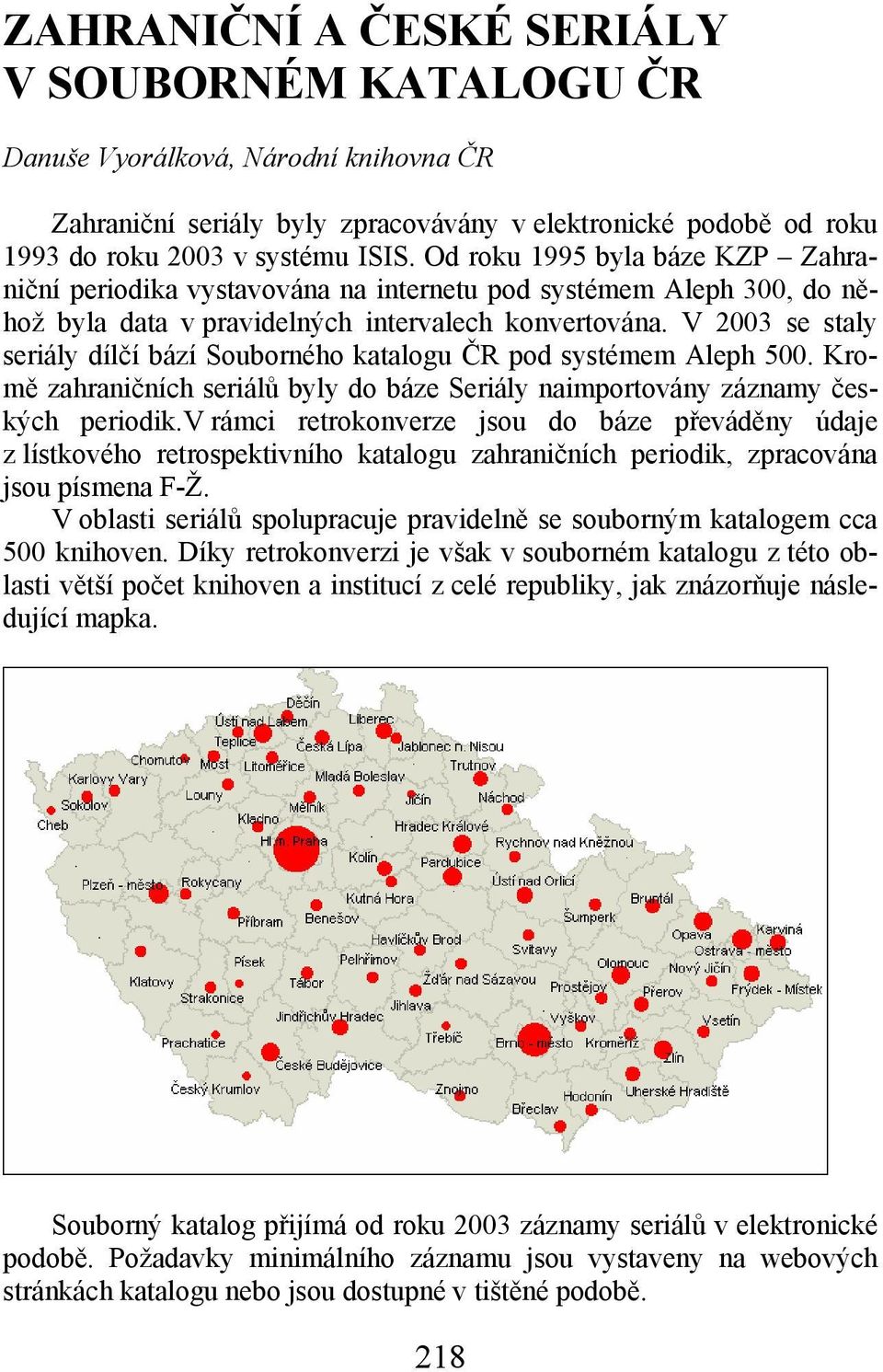 V 2003 se staly seriály dílčí bází Souborného katalogu ČR pod systémem Aleph 500. Kromě zahraničních seriálů byly do báze Seriály naimportovány záznamy českých periodik.