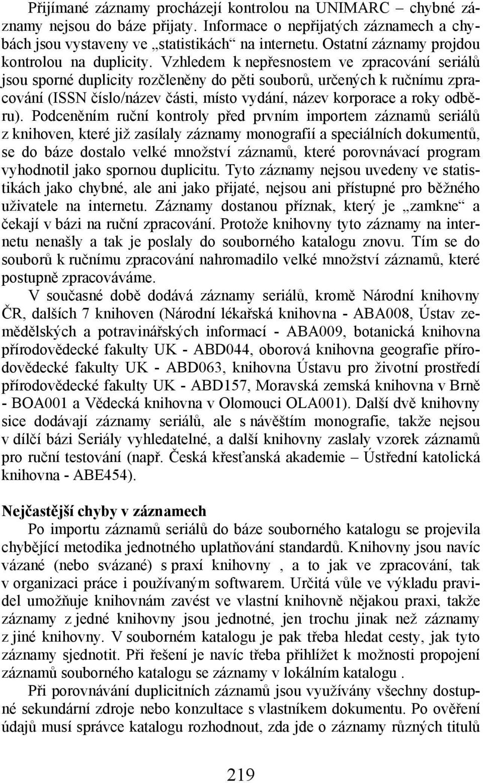 Vzhledem k nepřesnostem ve zpracování seriálů jsou sporné duplicity rozčleněny do pěti souborů, určených k ručnímu zpracování (ISSN číslo/název části, místo vydání, název korporace a roky odběru).