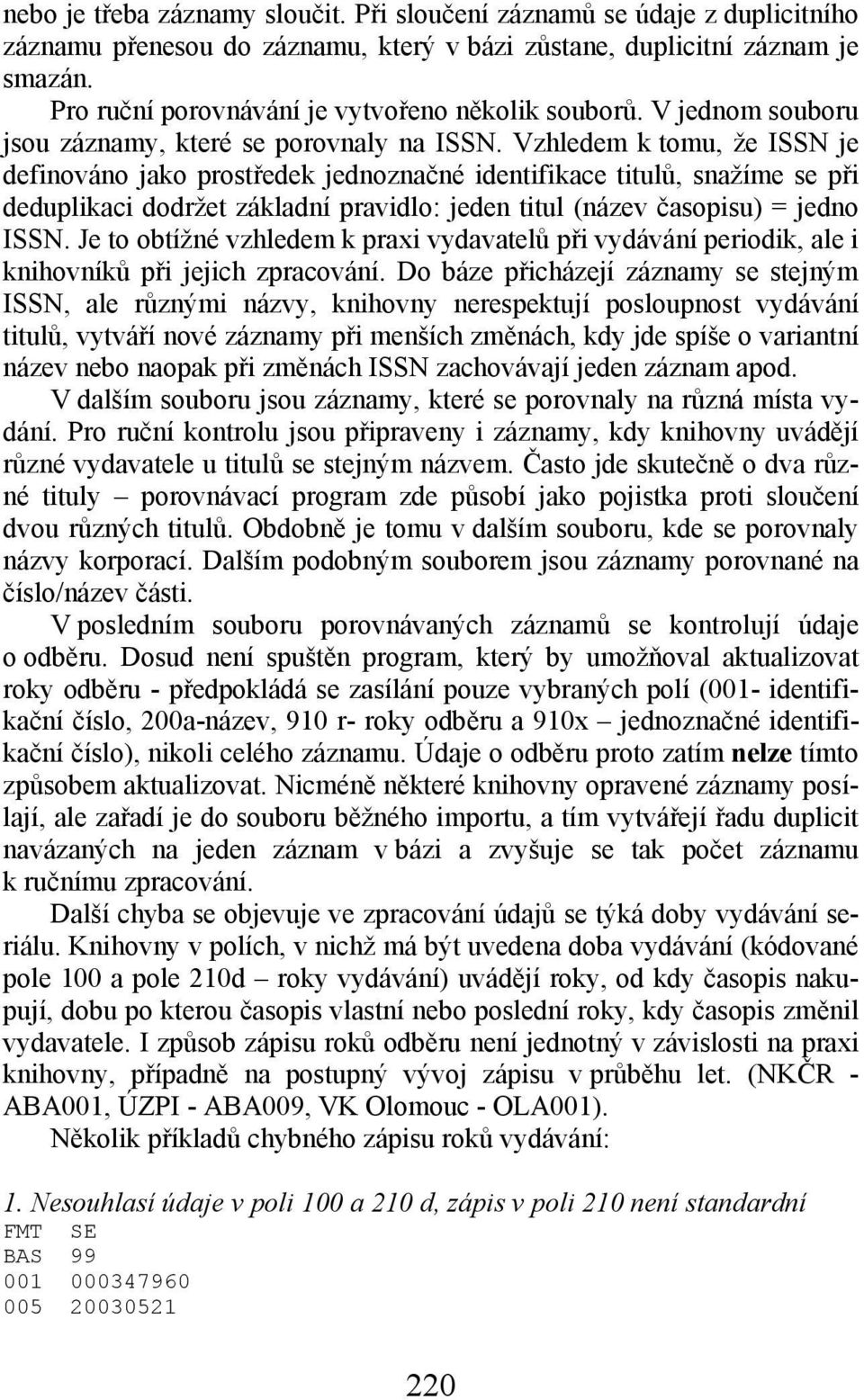 Vzhledem k tomu, že ISSN je definováno jako prostředek jednoznačné identifikace titulů, snažíme se při deduplikaci dodržet základní pravidlo: jeden titul (název časopisu) = jedno ISSN.