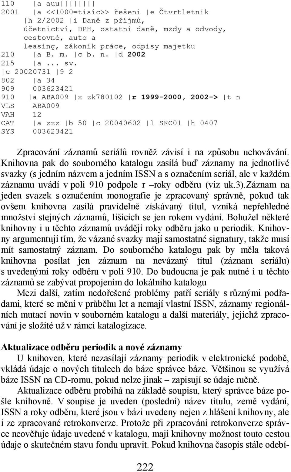 c 20020731 9 2 802 a 34 909 003623421 910 a ABA009 x zk780102 r 1999-2000, 2002-> t n VLS ABA009 VAH 12 CAT a zzz b 50 c 20040602 l SKC01 h 0407 SYS 003623421 Zpracování záznamů seriálů rovněž závisí