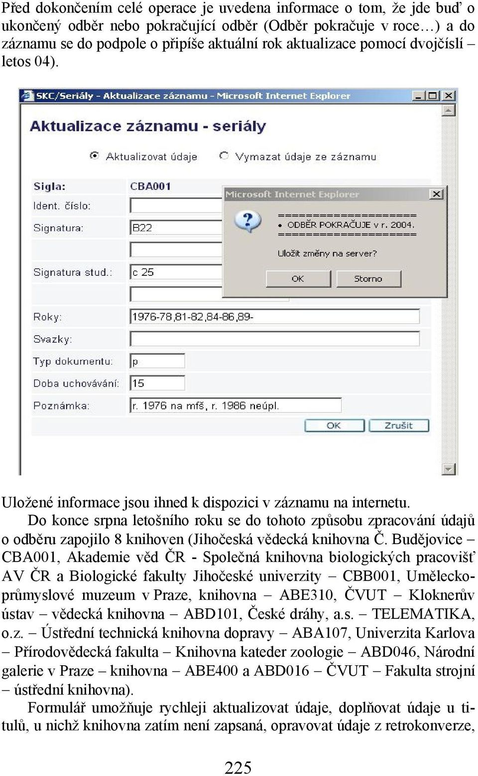 Do konce srpna letošního roku se do tohoto způsobu zpracování údajů o odběru zapojilo 8 knihoven (Jihočeská vědecká knihovna Č.