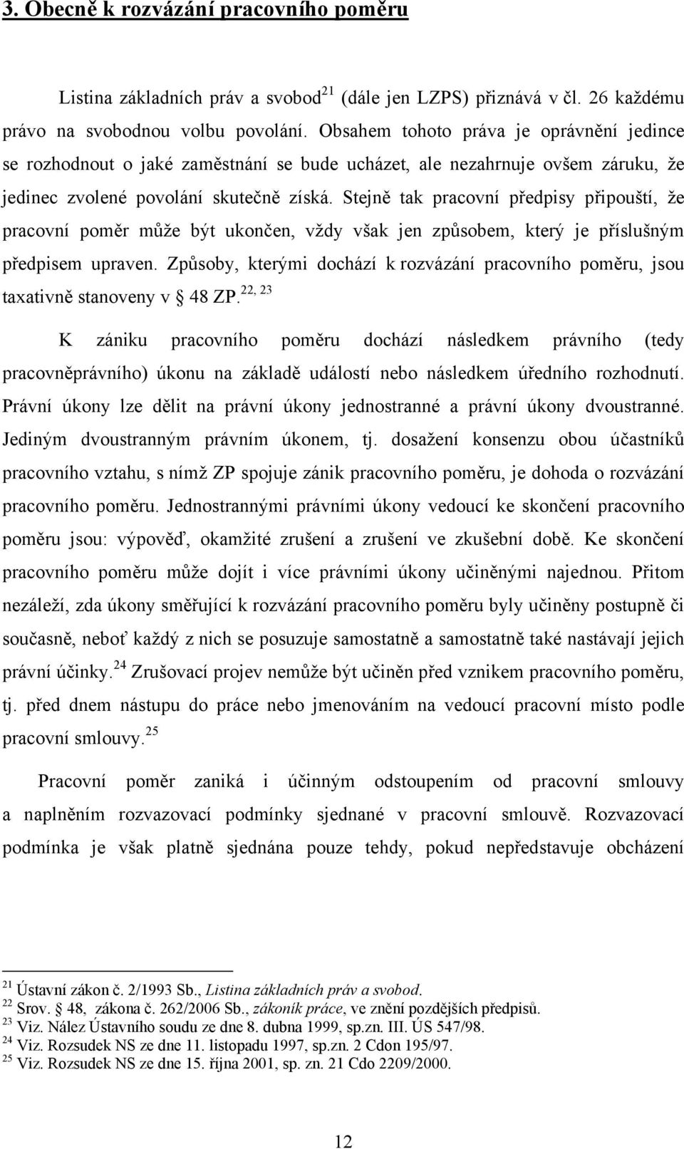 Stejně tak pracovní předpisy připouští, že pracovní poměr může být ukončen, vždy však jen způsobem, který je příslušným předpisem upraven.