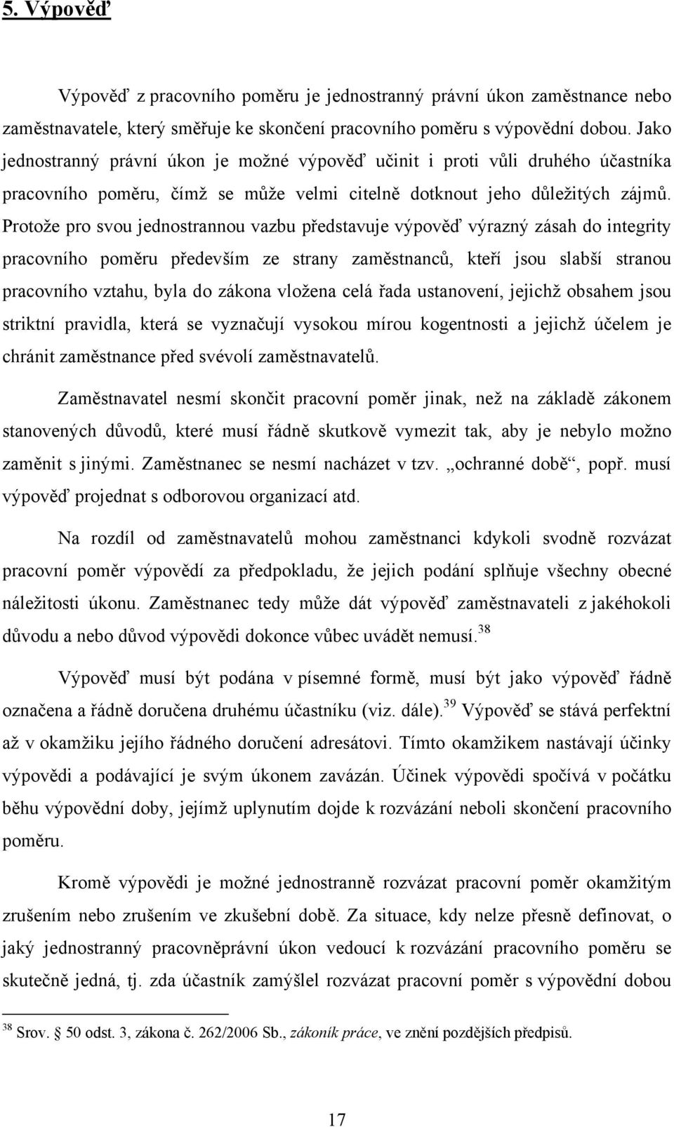 Protože pro svou jednostrannou vazbu představuje výpověď výrazný zásah do integrity pracovního poměru především ze strany zaměstnanců, kteří jsou slabší stranou pracovního vztahu, byla do zákona