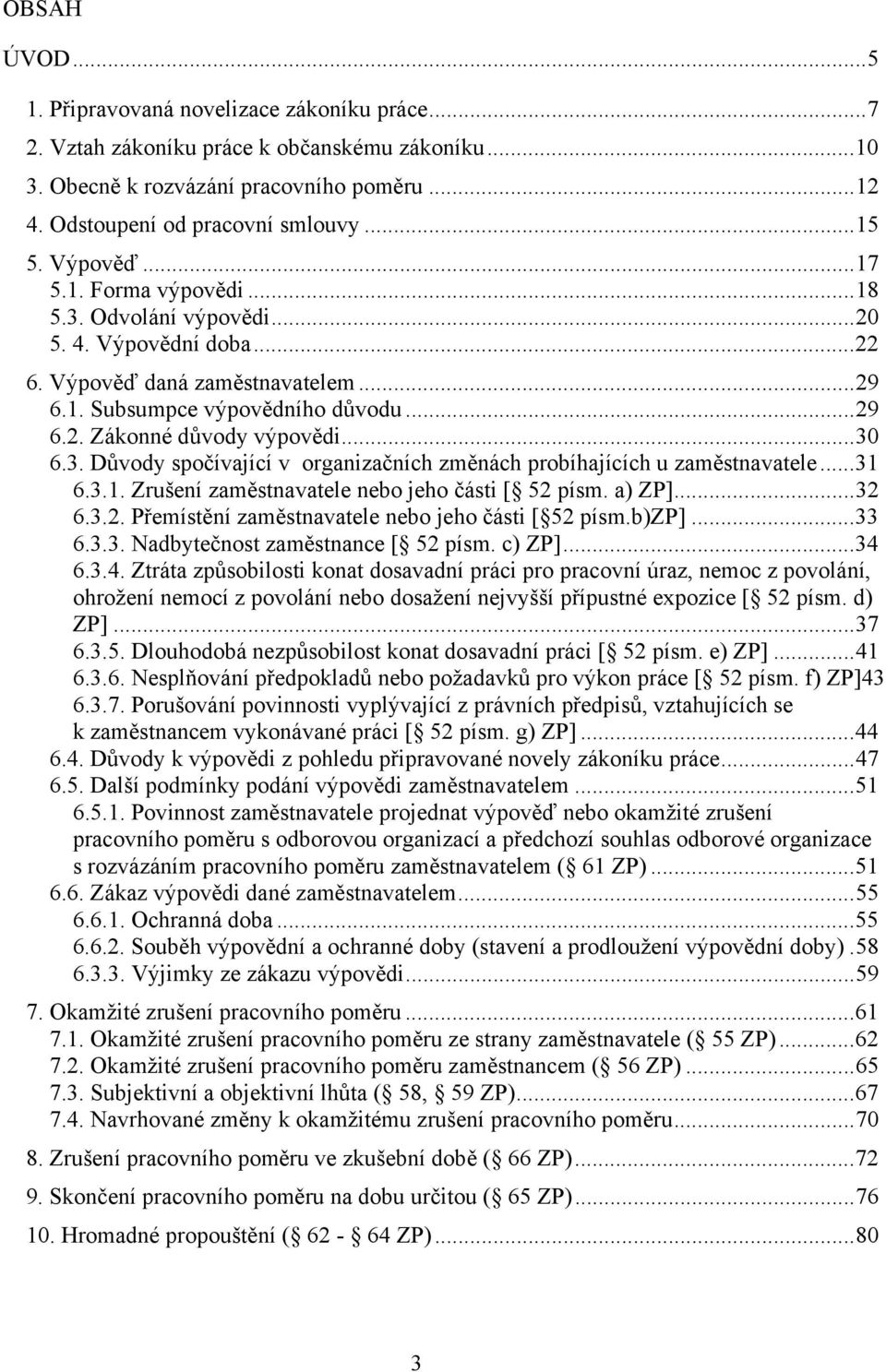 ..30 6.3. Důvody spočívající v organizačních změnách probíhajících u zaměstnavatele...31 6.3.1. Zrušení zaměstnavatele nebo jeho části [ 52 písm. a) ZP]...32 6.3.2. Přemístění zaměstnavatele nebo jeho části [ 52 písm.