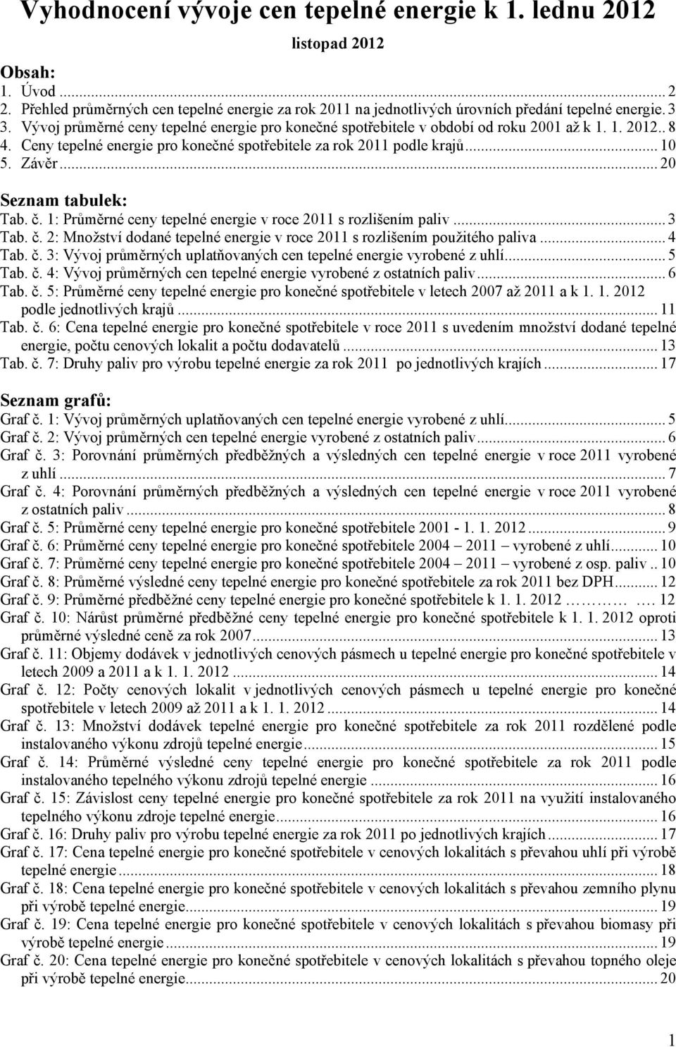 .. 20 Seznam tabulek: Tab. č. 1: Průměrné ceny tepelné energie v roce 2011 s rozlišením paliv... 3 Tab. č. 2: Množství dodané tepelné energie v roce 2011 s rozlišením použitého paliva... 4 Tab. č. 3: Vývoj průměrných uplatňovaných cen tepelné energie vyrobené z uhlí.