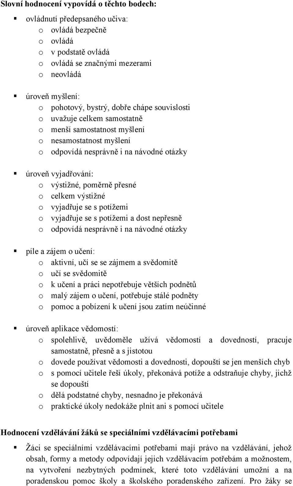 celkem výstižné o vyjadřuje se s potížemi o vyjadřuje se s potížemi a dost nepřesně o odpovídá nesprávně i na návodné otázky píle a zájem o učení: o aktivní, učí se se zájmem a svědomitě o učí se