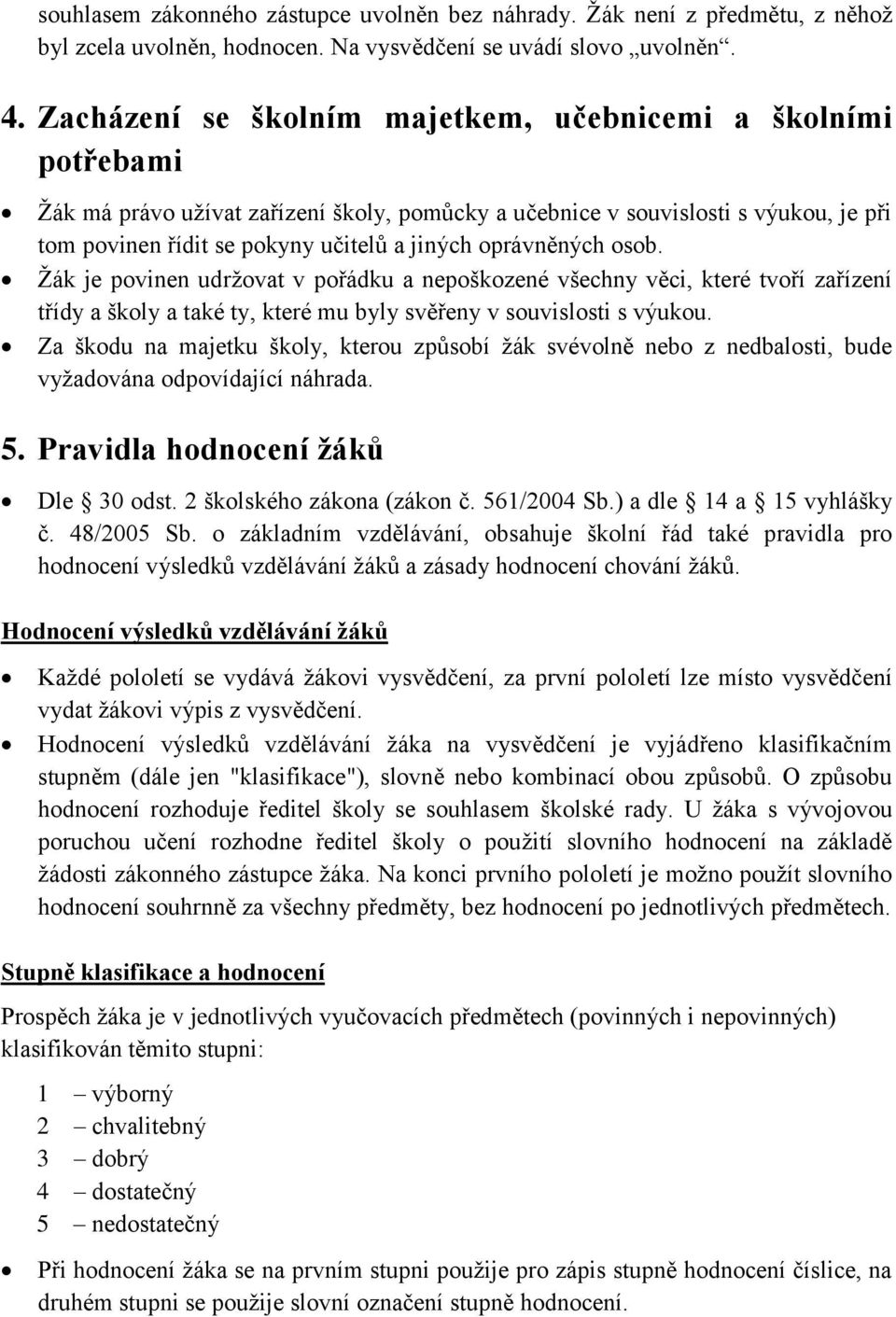 oprávněných osob. Žák je povinen udržovat v pořádku a nepoškozené všechny věci, které tvoří zařízení třídy a školy a také ty, které mu byly svěřeny v souvislosti s výukou.