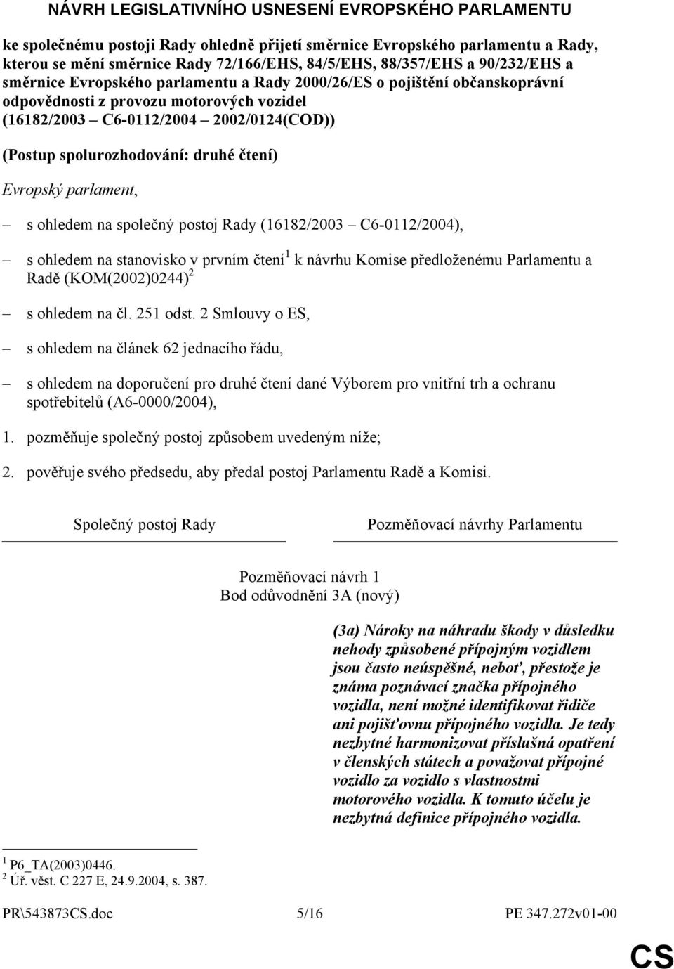 druhé čtení) Evropský parlament, s ohledem na společný postoj Rady (16182/2003 C6-0112/2004), s ohledem na stanovisko v prvním čtení 1 k návrhu Komise předloženému Parlamentu a Radě (KOM(2002)0244) 2