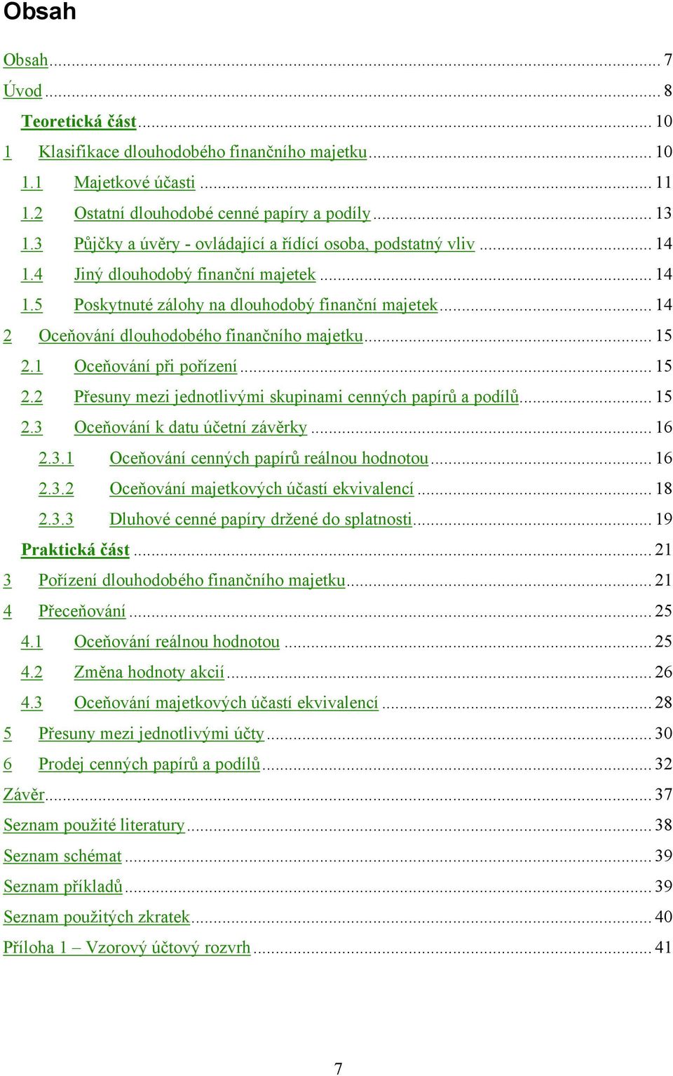 .. 14 2 Oceňování dlouhodobého finančního majetku... 15 2.1 Oceňování při pořízení... 15 2.2 Přesuny mezi jednotlivými skupinami cenných papírů a podílů... 15 2.3 Oceňování k datu účetní závěrky.