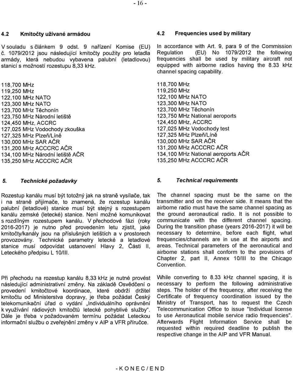 9, para 9 of the Commission Regulation (EU) No 1079/2012 the following frequencies shall be used by military aircraft not equipped with airborne radios having the 8.33 khz channel spacing capability.