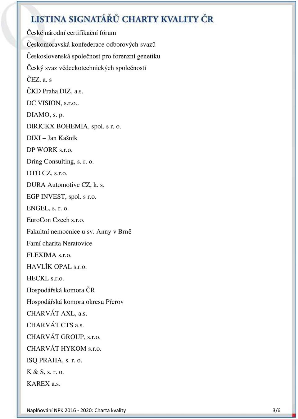 s r.o. ENGEL, s. r. o. EuroCon Czech s.r.o. Fakultní nemocnice u sv. Anny v Brně Farní charita Neratovice FLEXIMA s.r.o. HAVLÍK OPAL s.r.o. HECKL s.r.o. Hospodářská komora ČR Hospodářská komora okresu Přerov CHARVÁT AXL, a.