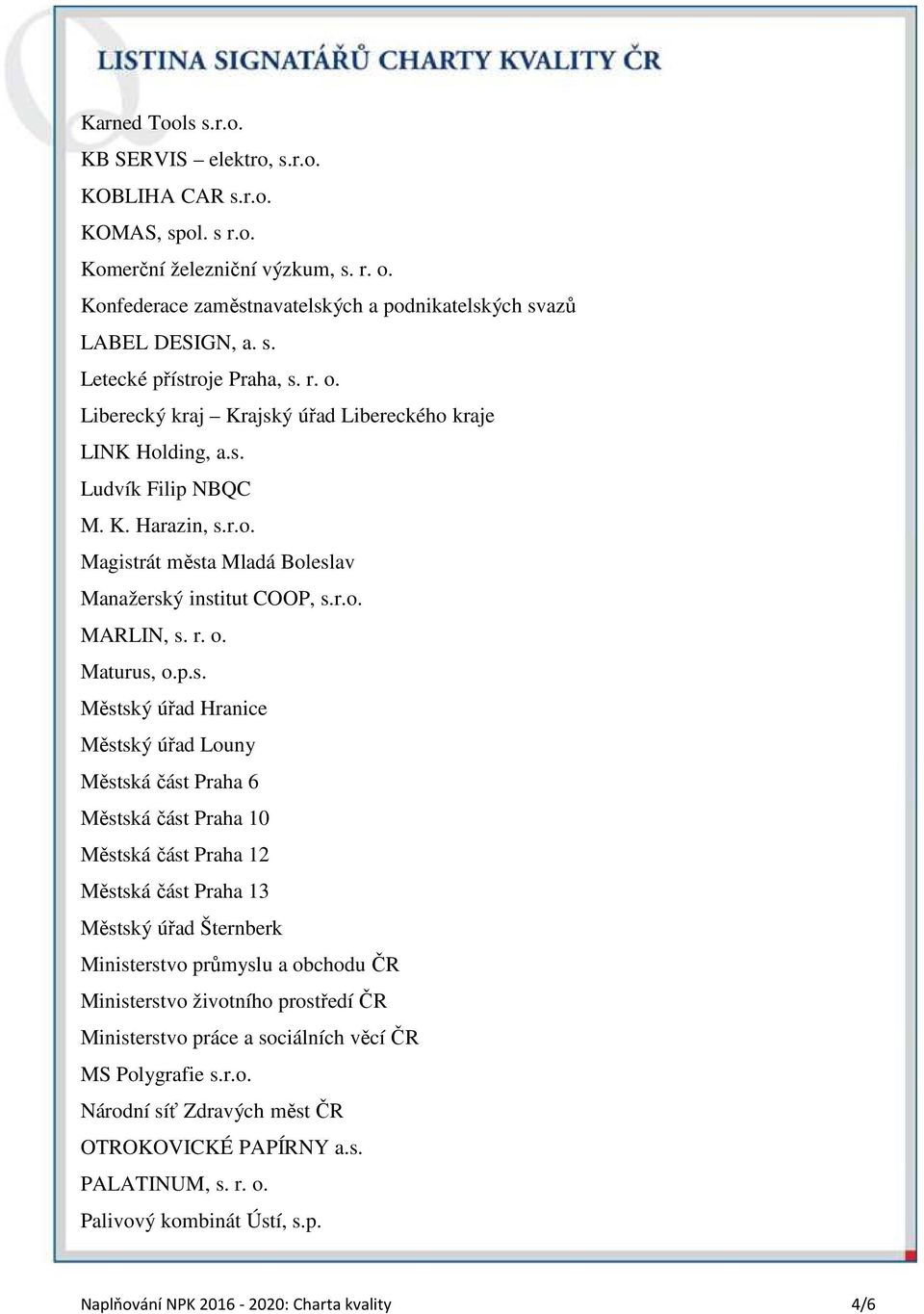 p.s. Městský úřad Hranice Městský úřad Louny Městská část Praha 6 Městská část Praha 10 Městská část Praha 12 Městská část Praha 13 Městský úřad Šternberk Ministerstvo průmyslu a obchodu ČR