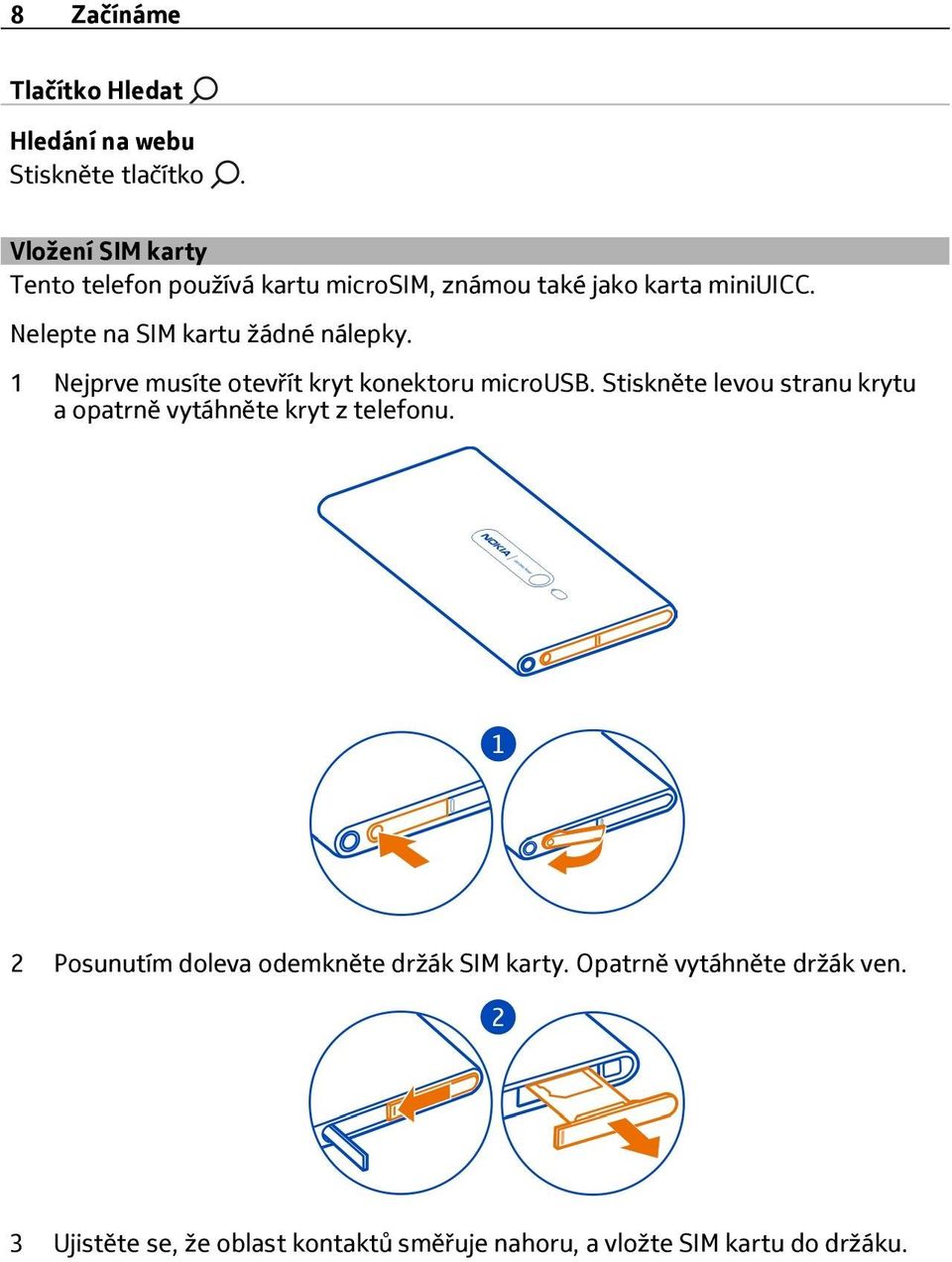 Nelepte na SIM kartu žádné nálepky. 1 Nejprve musíte otevřít kryt konektoru microusb.