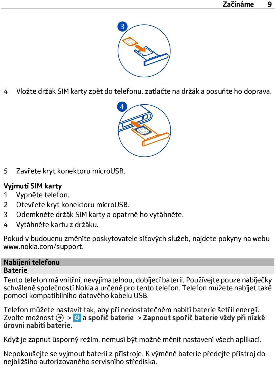 nokia.com/support. Nabíjení telefonu Baterie Tento telefon má vnitřní, nevyjímatelnou, dobíjecí baterii. Používejte pouze nabíječky schválené společností Nokia a určené pro tento telefon.