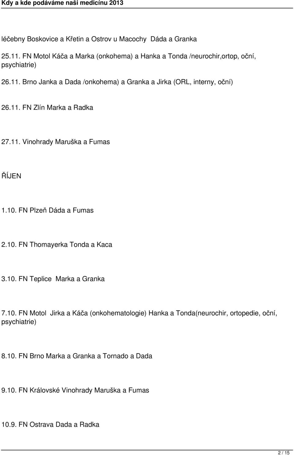 10. FN Motol Jirka a Káča (onkohematologie) Hanka a Tonda(neurochir, ortopedie, oční, 8.10. FN Brno Marka a Granka a Tornado a Dada 9.10. FN Královské Vinohrady Maruška a Fumas 10.