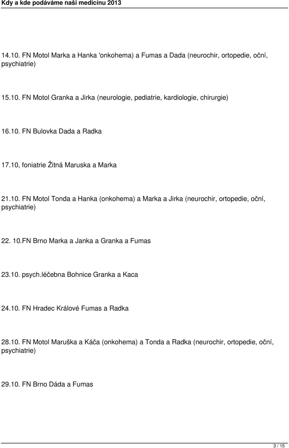 10.FN Brno Marka a Janka a Granka a Fumas 23.10. psych.léčebna Bohnice Granka a Kaca 24.10. FN Hradec Králové Fumas a Radka 28.10. FN Motol Maruška a Káča (onkohema) a Tonda a Radka (neurochir, ortopedie, oční, 29.